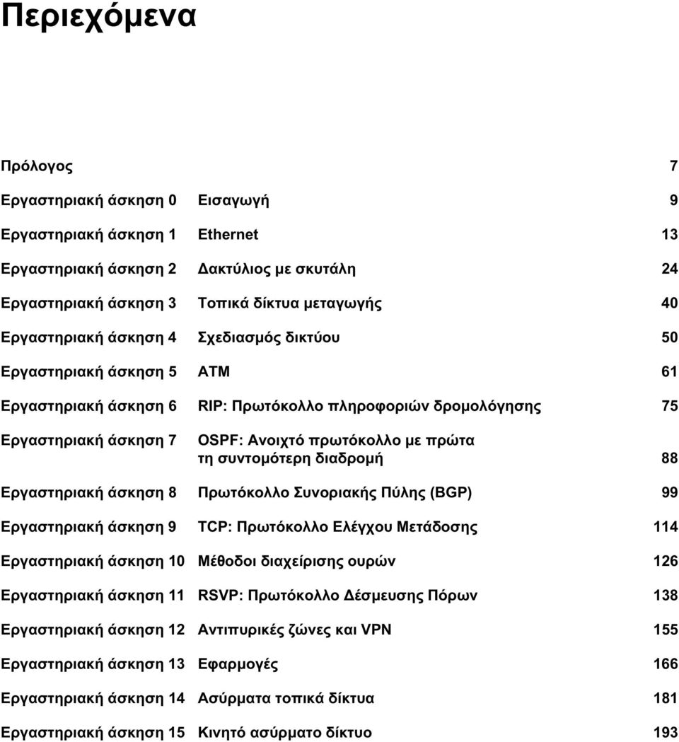 διαδρομή 88 Εργαστηριακή άσκηση 8 Πρωτόκολλο Συνοριακής Πύλης (BGP) 99 Εργαστηριακή άσκηση 9 TCP: Πρωτόκολλο Ελέγχου Μετάδοσης 114 Εργαστηριακή άσκηση 10 Μέθοδοι διαχείρισης ουρών 126 Εργαστηριακή