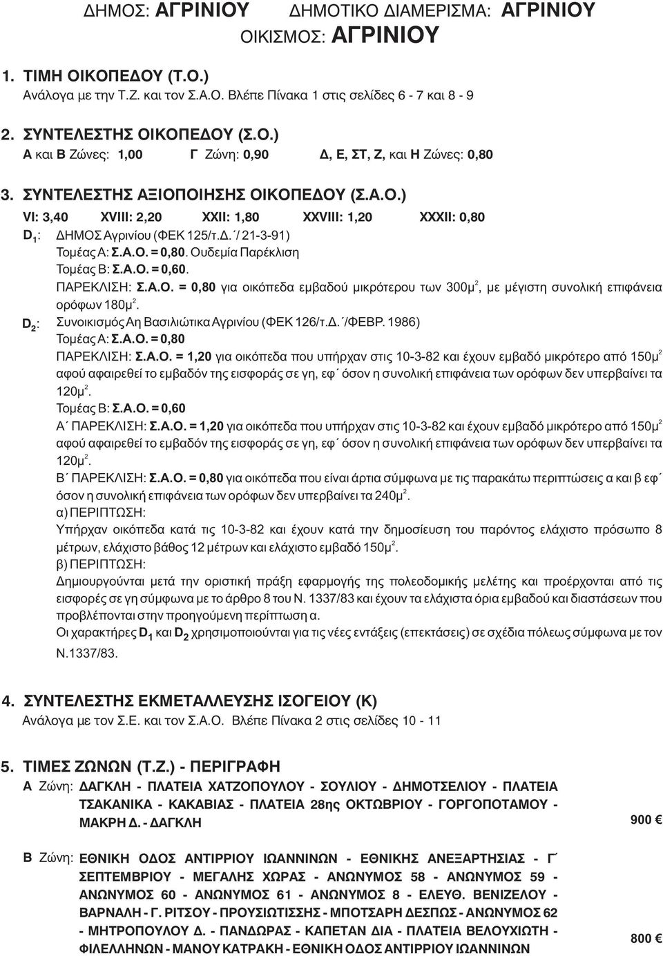 2 ΠΑΡΕΚΛΙΣΗ: Σ.Α.Ο. = 0,80 για οικόπεδα εμβαδού μικρότερου των 300μ, με μέγιστη συνολική επιφάνεια 2 ορόφων 180μ. D 2 : Συνοικισμός Αη Βασιλιώτικα Αγρινίου (ΦΕΚ 126/τ.Δ. /ΦΕΒΡ. 1986) Τομέας Α: Σ.Α.Ο. = 0,80 2 ΠΑΡΕΚΛΙΣΗ: Σ.