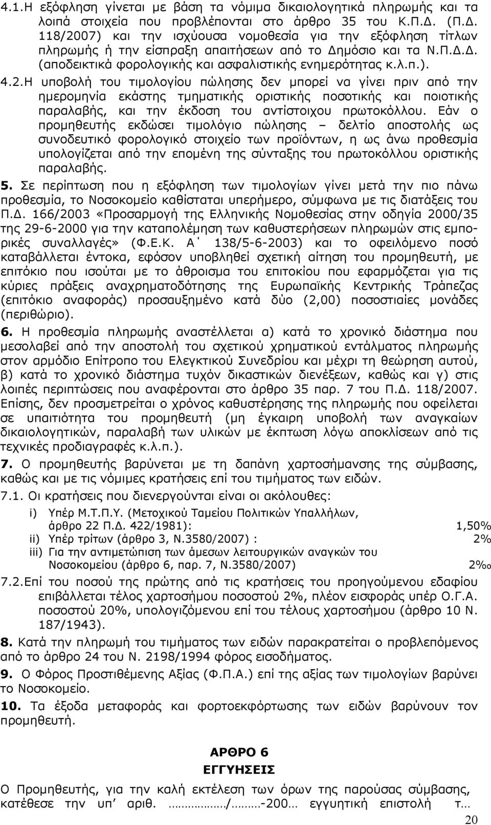 Εάν ο προµηθευτής εκδώσει τιµολόγιο πώλησης δελτίο αποστολής ως συνοδευτικό φορολογικό στοιχείο των προϊόντων, η ως άνω προθεσµία υπολογίζεται από την εποµένη της σύνταξης του πρωτοκόλλου οριστικής