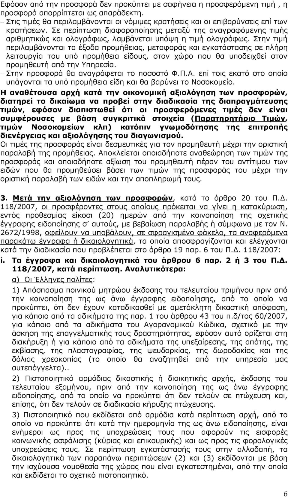 Στην τιµή περιλαµβάνονται τα έξοδα προµήθειας, µεταφοράς και εγκατάστασης σε πλήρη λειτουργία του υπό προµήθεια είδους, στον χώρο που θα υποδειχθεί στον προµηθευτή από την Υπηρεσία.