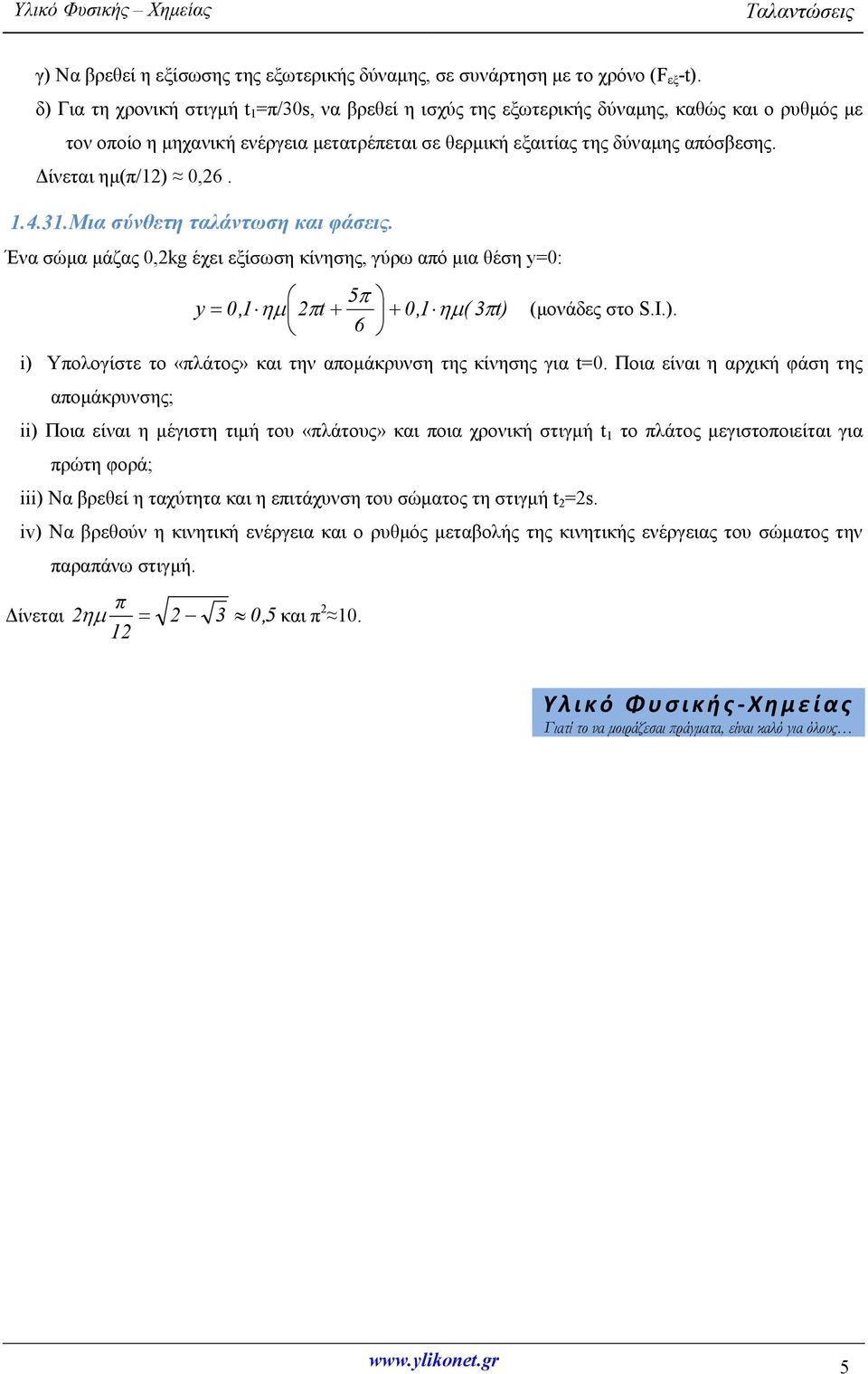 Δίνεται ημ(π/1) 0,6. 1.4.31. Μια σύνθετη ταλάντωση και φάσεις. Ένα σώμα μάζας 0,kg έχει εξίσωση κίνησης, γύρω από μια θέση y=0: 5 y 0,1 t 0,1 ( 3t) (μονάδες στο S.Ι.). 6 i) Υπολογίστε το «πλάτος» και την απομάκρυνση της κίνησης για t=0.