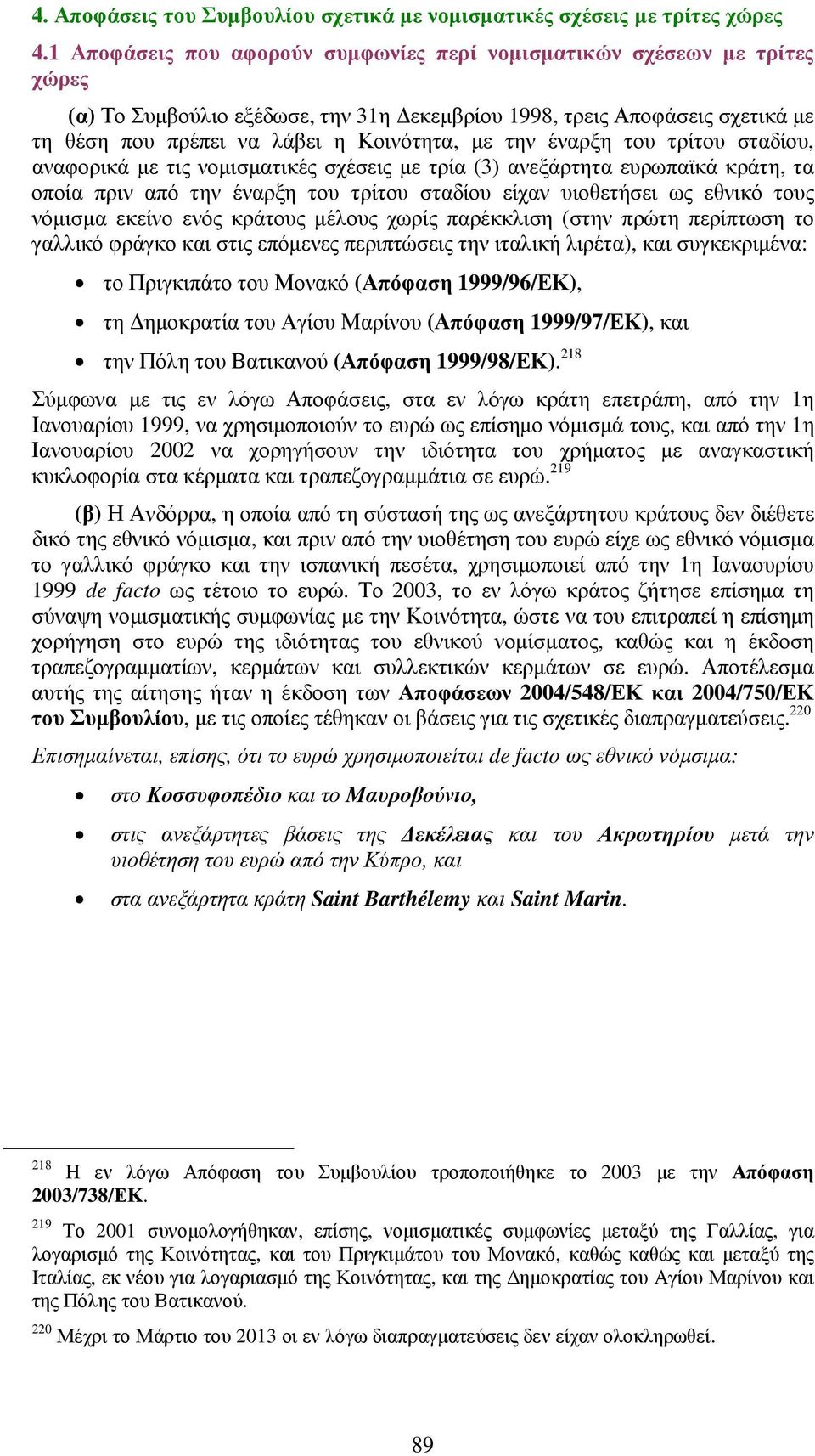 την έναρξη του τρίτου σταδίου, αναφορικά µε τις νοµισµατικές σχέσεις µε τρία (3) ανεξάρτητα ευρωπαϊκά κράτη, τα οποία πριν από την έναρξη του τρίτου σταδίου είχαν υιοθετήσει ως εθνικό τους νόµισµα