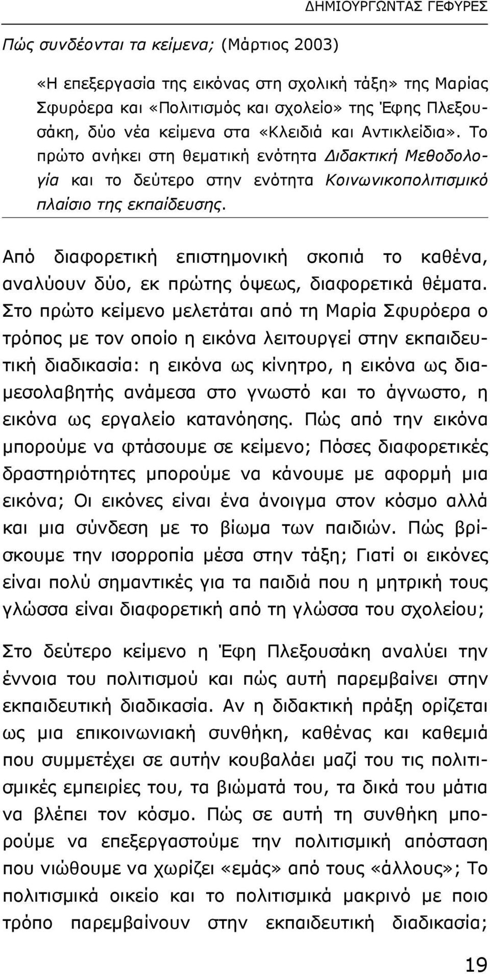 Από διαφορετική επιστηµονική σκοπιά το καθένα, αναλύουν δύο, εκ πρώτης όψεως, διαφορετικά θέµατα.