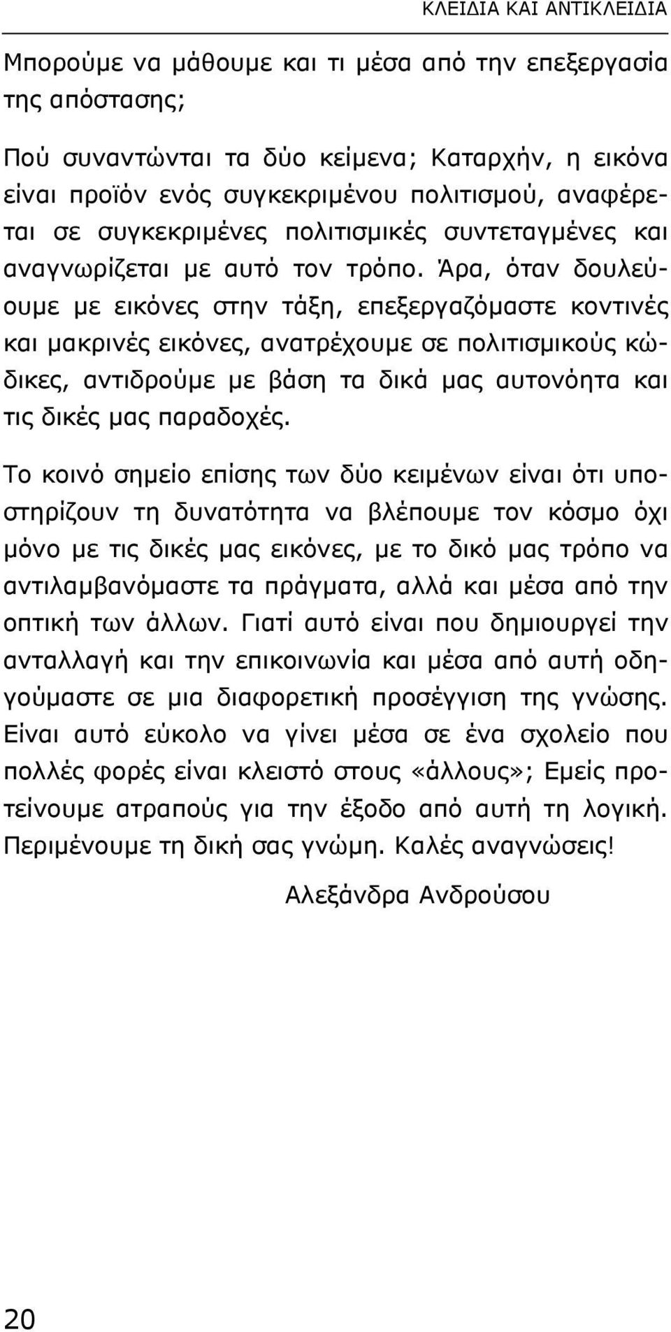 Άρα, όταν δουλεύουµε µε εικόνες στην τάξη, επεξεργαζόµαστε κοντινές και µακρινές εικόνες, ανατρέχουµε σε πολιτισµικούς κώδικες, αντιδρούµε µε βάση τα δικά µας αυτονόητα και τις δικές µας παραδοχές.