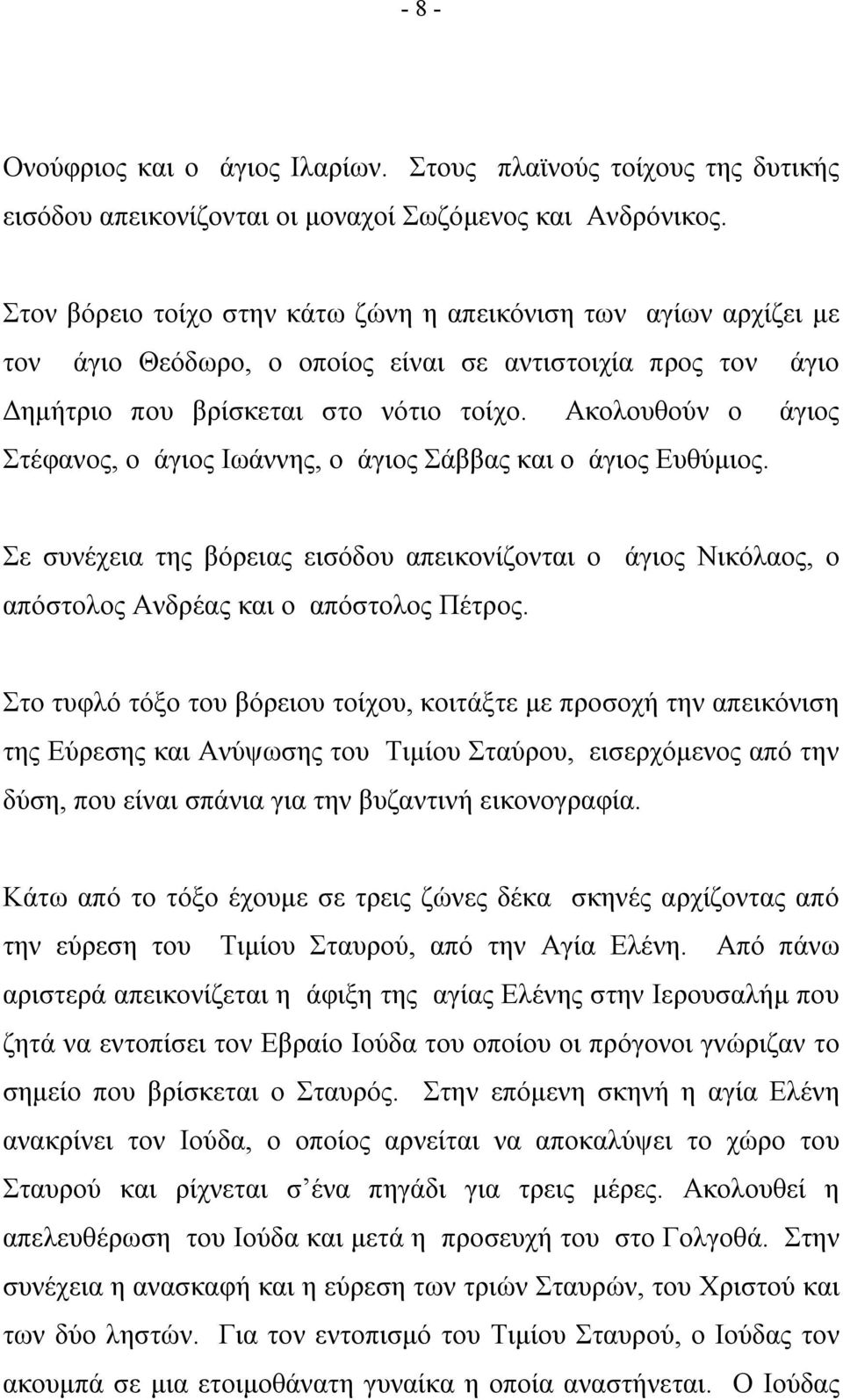 Ακολουθούν ο άγιος Στέφανος, ο άγιος Ιωάννης, ο άγιος Σάββας και ο άγιος Ευθύμιος. Σε συνέχεια της βόρειας εισόδου απεικονίζονται ο άγιος Νικόλαος, ο απόστολος Ανδρέας και ο απόστολος Πέτρος.