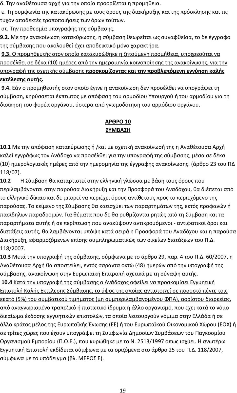 Ο προμηθευτής στον οποίο κατακυρώθηκε η ζητούμενη προμήθεια, υποχρεούται να προσέλθει σε δέκα (10) ημέρες από την ημερομηνία κοινοποίησης της ανακοίνωσης, για την υπογραφή της σχετικής σύμβασης