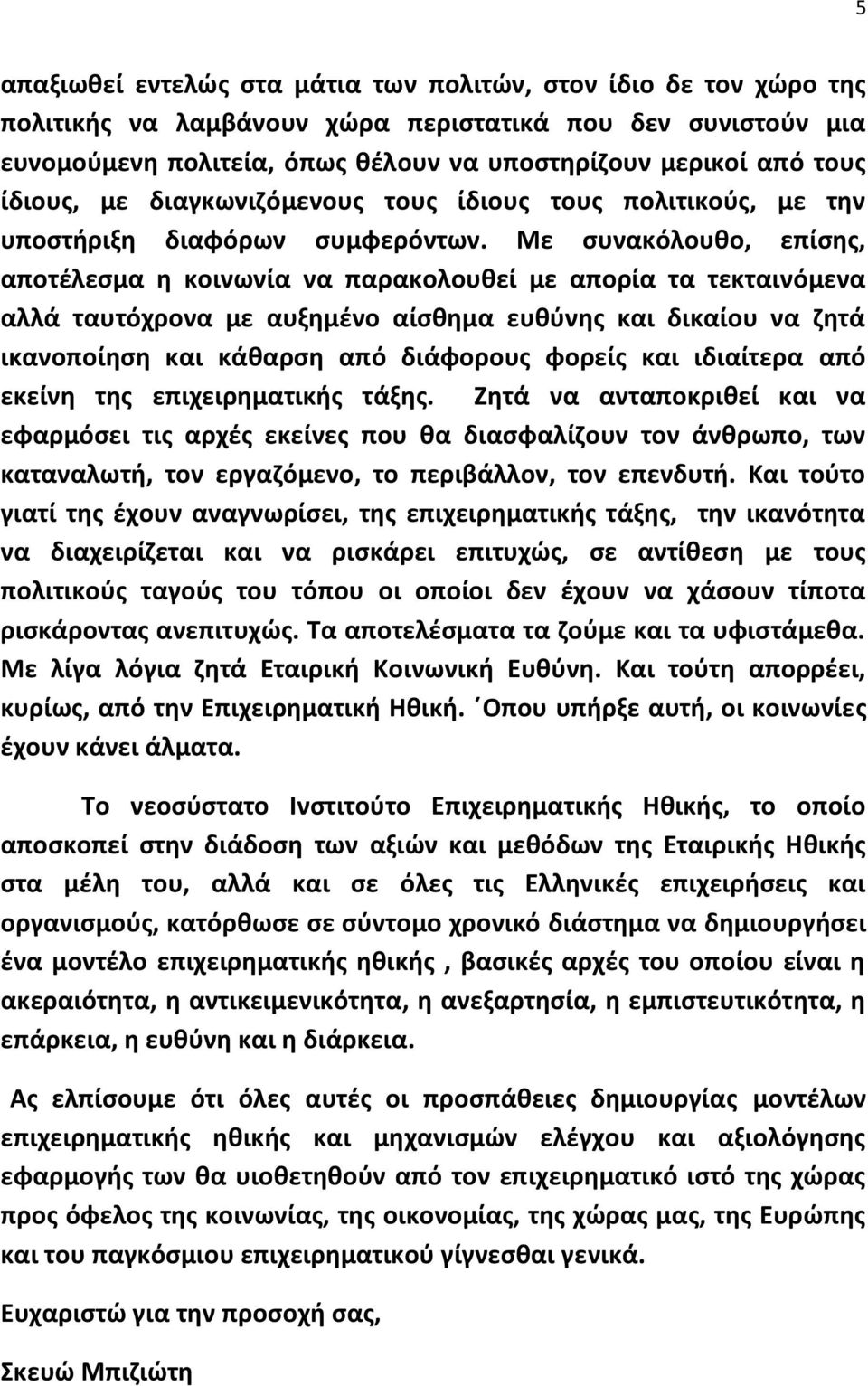 Με ςυνακόλουκο, επίςθσ, αποτζλεςμα θ κοινωνία να παρακολουκεί με απορία τα τεκταινόμενα αλλά ταυτόχρονα με αυξθμζνο αίςκθμα ευκφνθσ και δικαίου να ηθτά ικανοποίθςθ και κάκαρςθ από διάφορουσ φορείσ