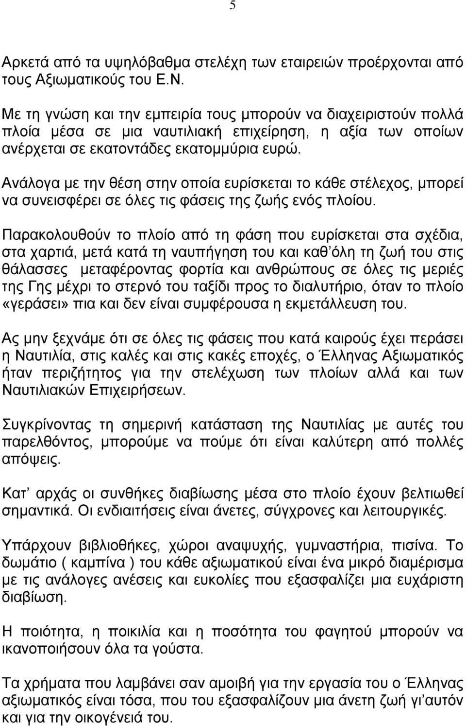 Ανάλογα με την θέση στην οποία ευρίσκεται το κάθε στέλεχος, μπορεί να συνεισφέρει σε όλες τις φάσεις της ζωής ενός πλοίου.