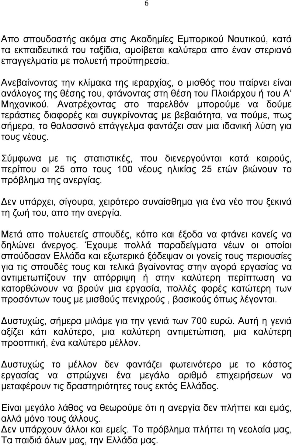 Ανατρέχοντας στο παρελθόν μπορούμε να δούμε τεράστιες διαφορές και συγκρίνοντας με βεβαιότητα, να πούμε, πως σήμερα, το θαλασσινό επάγγελμα φαντάζει σαν μια ιδανική λύση για τους νέους.