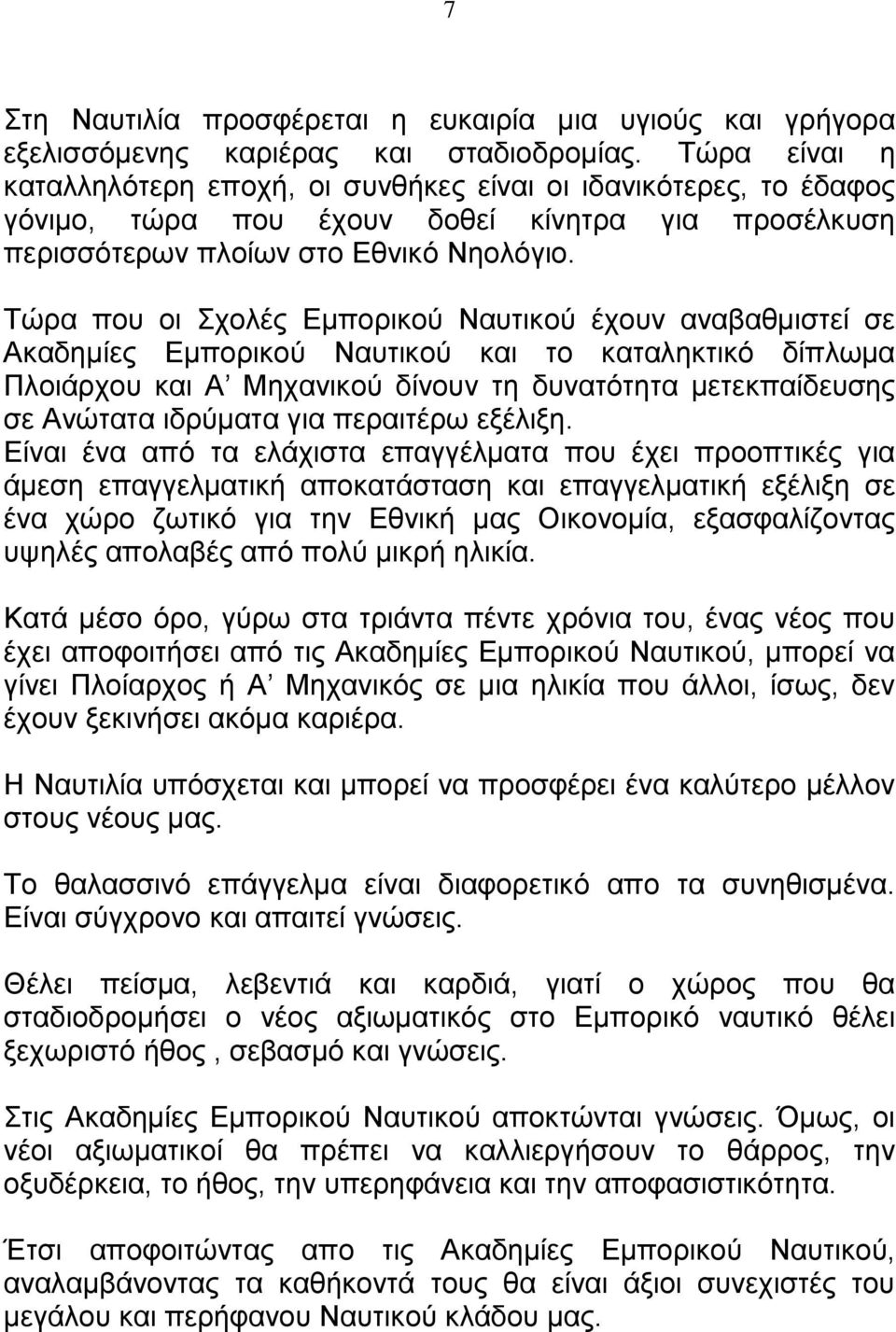 Τώρα που οι Σχολές Εμπορικού Ναυτικού έχουν αναβαθμιστεί σε Ακαδημίες Εμπορικού Ναυτικού και το καταληκτικό δίπλωμα Πλοιάρχου και Α Μηχανικού δίνουν τη δυνατότητα μετεκπαίδευσης σε Ανώτατα ιδρύματα