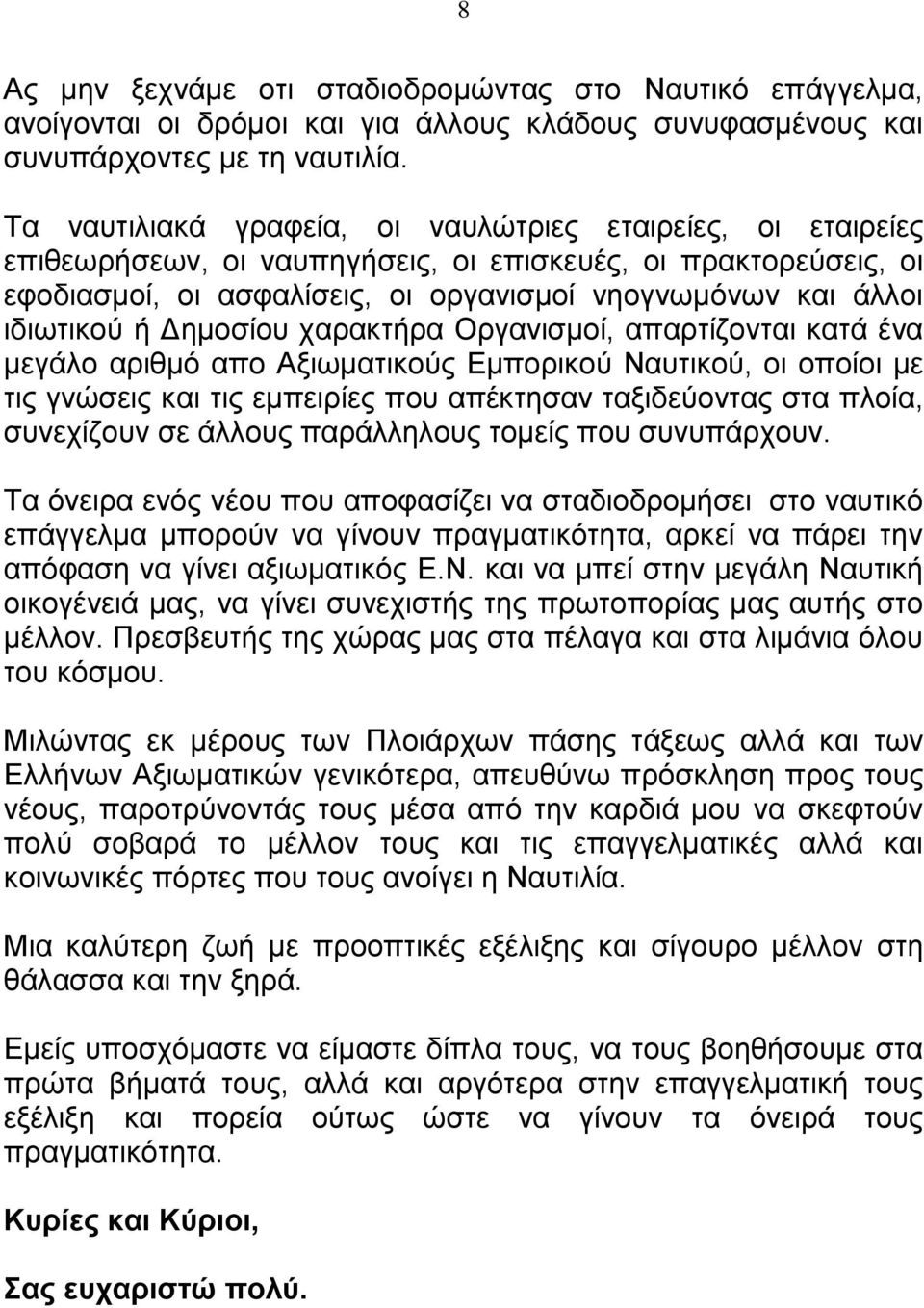 ή Δημοσίου χαρακτήρα Οργανισμοί, απαρτίζονται κατά ένα μεγάλο αριθμό απο Αξιωματικούς Εμπορικού Ναυτικού, οι οποίοι με τις γνώσεις και τις εμπειρίες που απέκτησαν ταξιδεύοντας στα πλοία, συνεχίζουν