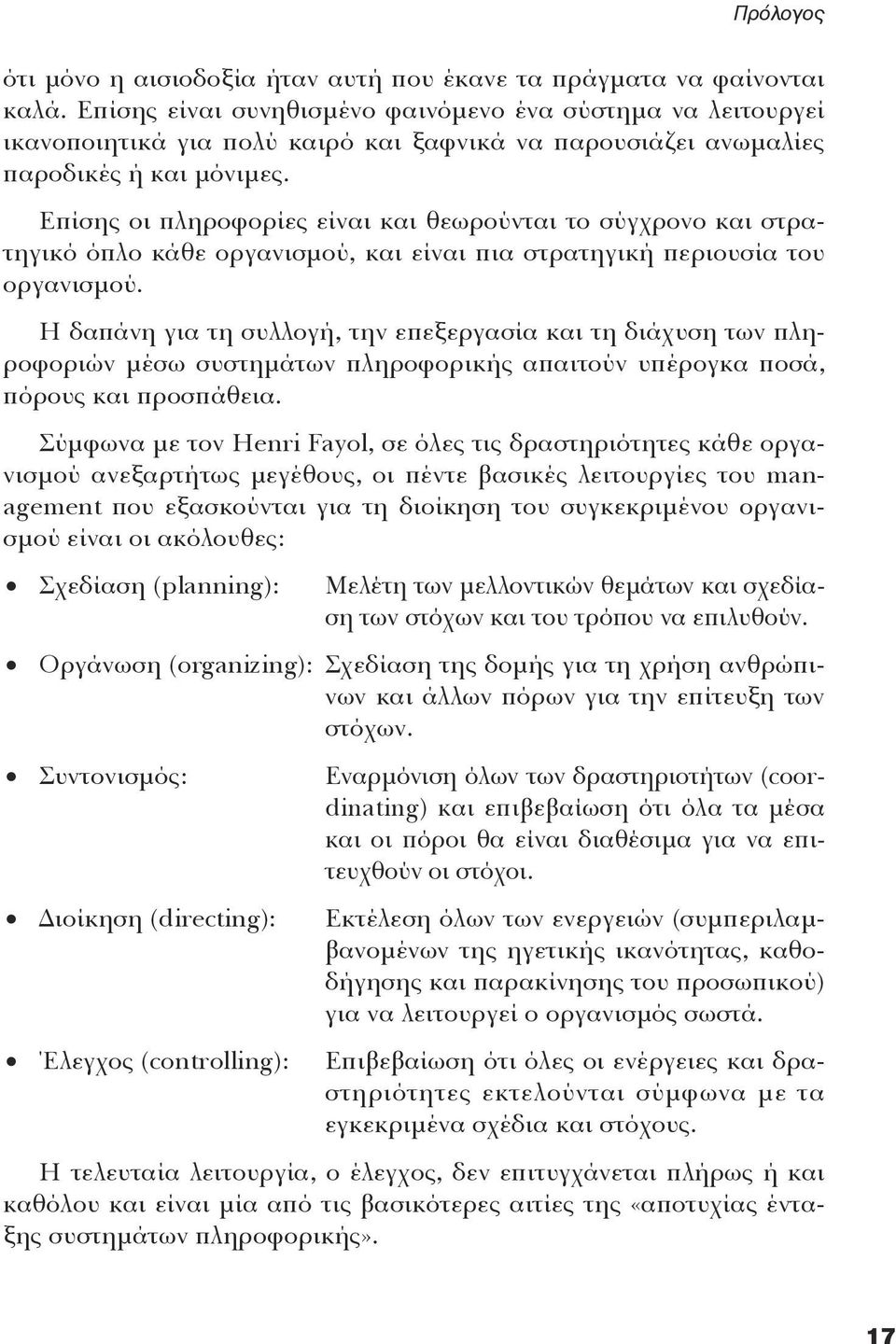 Eπίσης οι πληροφορίες είναι και θεωρούνται το σύγχρονο και στρατηγικό όπλο κάθε οργανισμού, και είναι πια στρατηγική περιουσία του οργανισμού.