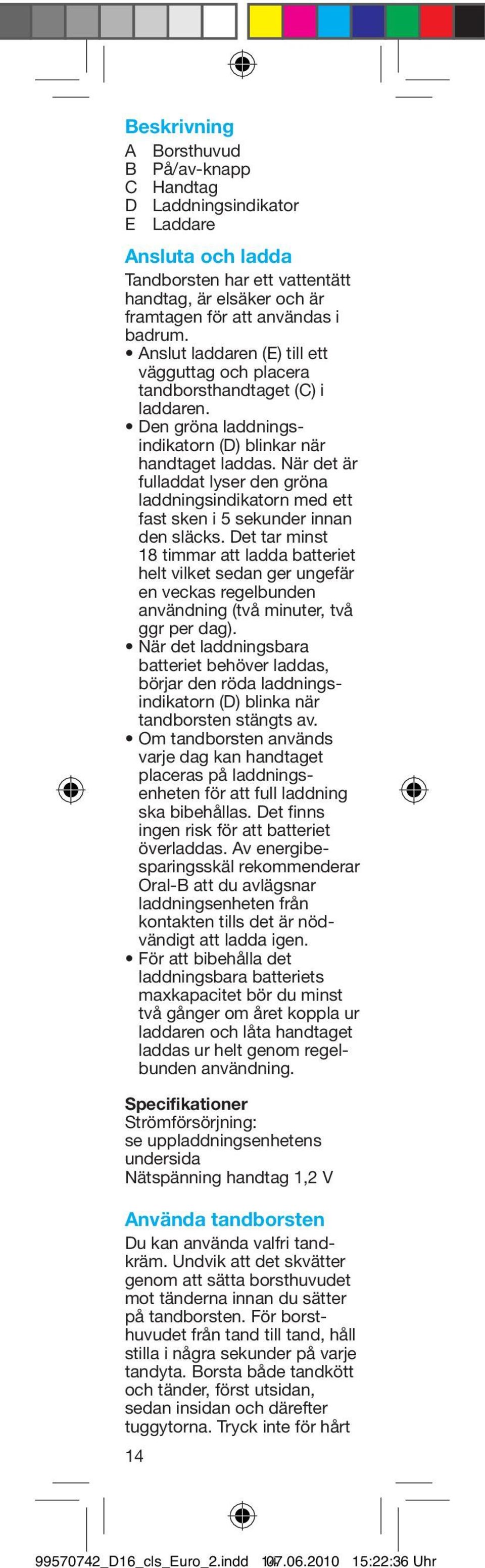 När det är fulladdat lyser den gröna laddningsindikatorn med ett fast sken i 5 sekunder innan den släcks.