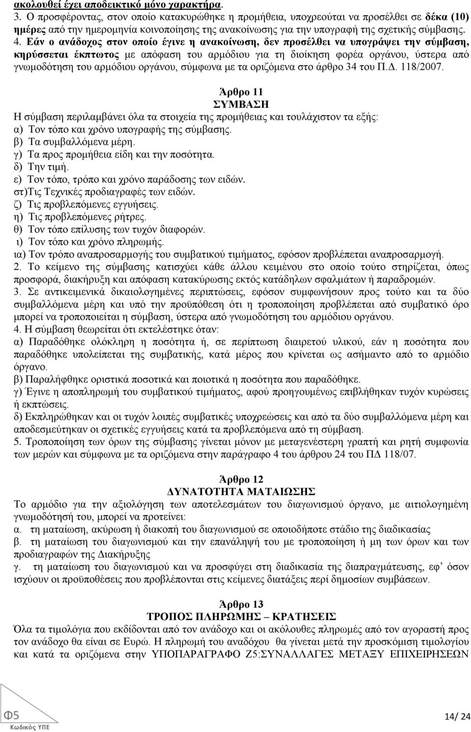 Εάν ο ανάδοχος στον οποίο έγινε η ανακοίνωση, δεν προσέλθει να υπογράψει την σύμβαση, κηρύσσεται έκπτωτος με απόφαση του αρμόδιου για τη διοίκηση φορέα οργάνου, ύστερα από γνωμοδότηση του αρμόδιου