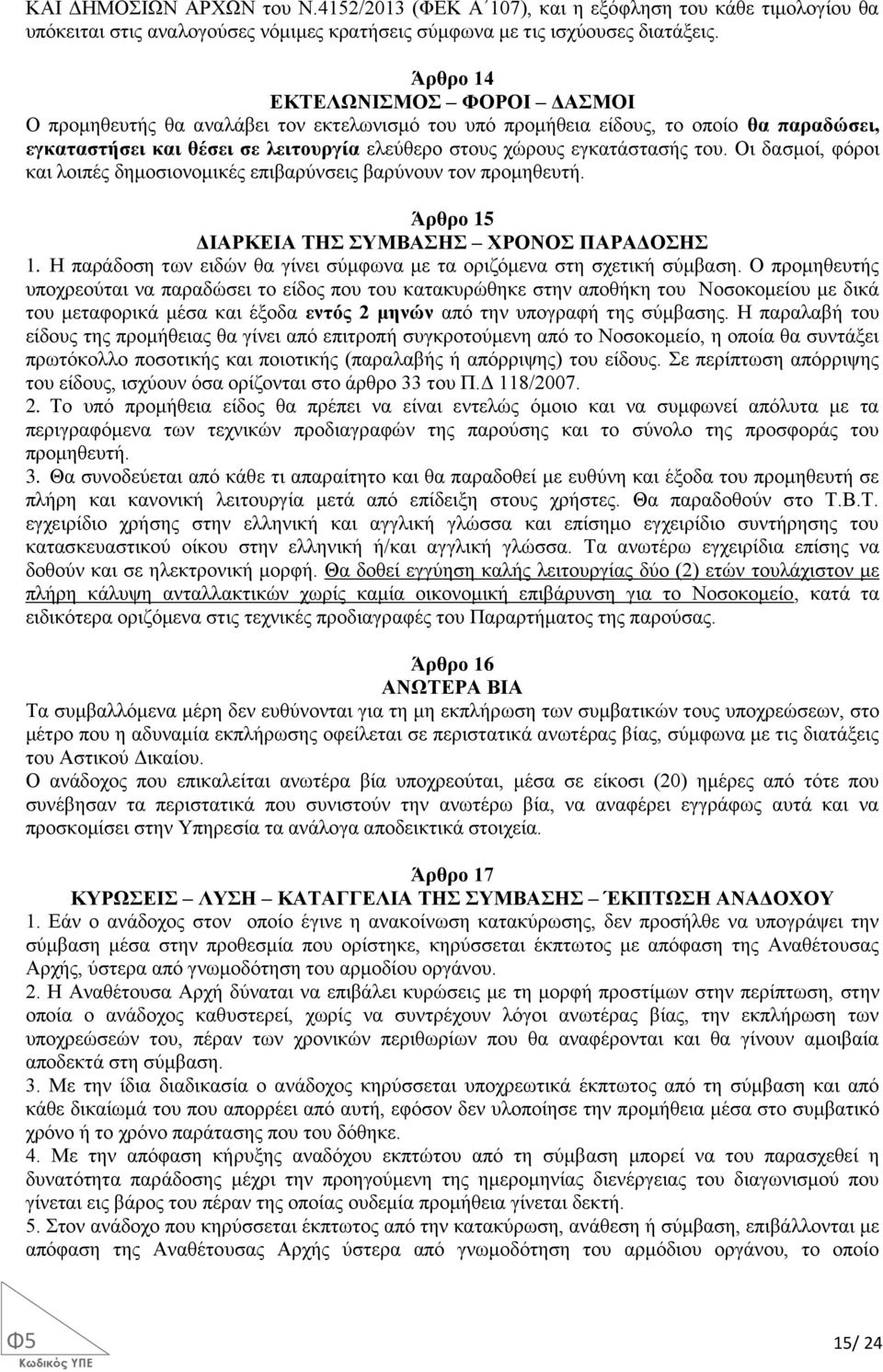 του. Οι δασμοί, φόροι και λοιπές δημοσιονομικές επιβαρύνσεις βαρύνουν τον προμηθευτή. Άρθρο 15 ΔΙΑΡΚΕΙΑ ΤΗΣ ΣΥΜΒΑΣΗΣ ΧΡΟΝΟΣ ΠΑΡΑΔΟΣΗΣ 1.