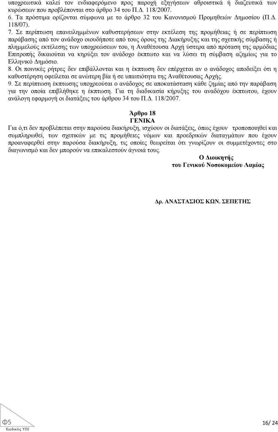 Σε περίπτωση επανειλημμένων καθυστερήσεων στην εκτέλεση της προμήθειας ή σε περίπτωση παράβασης από τον ανάδοχο οιουδήποτε από τους όρους της Διακήρυξης και της σχετικής σύμβασης ή πλημμελούς