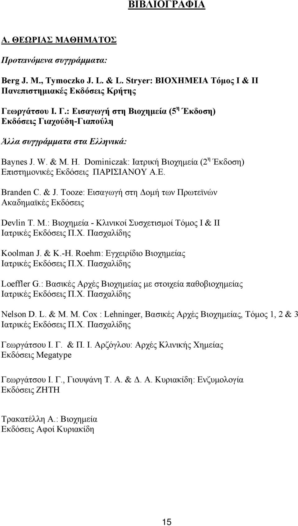 Dominiczak: Ιατρική Βιοχημεία (2 η Έκδοση) Επιστημονικές Εκδόσεις ΠΑΡΙΣΙΑΝΟΥ Α.Ε. Branden C. & J. Tooze: Εισαγωγή στη Δομή των Πρωτεϊνών Ακαδημαϊκές Εκδόσεις Devlin Τ. Μ.