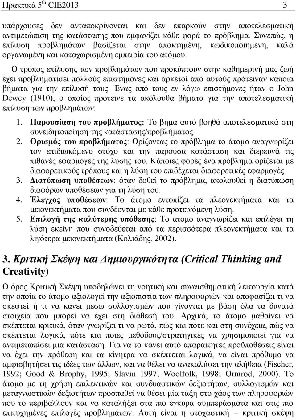 Ο τρόπος επίλυσης των προβλημάτων που προκύπτουν στην καθημερινή μας ζωή έχει προβληματίσει πολλούς επιστήμονες και αρκετοί από αυτούς πρότειναν κάποια βήματα για την επίλυσή τους.