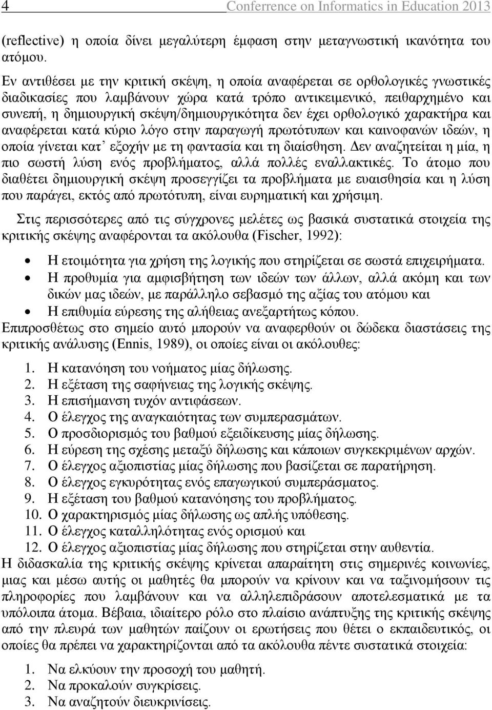 δεν έχει ορθολογικό χαρακτήρα και αναφέρεται κατά κύριο λόγο στην παραγωγή πρωτότυπων και καινοφανών ιδεών, η οποία γίνεται κατ εξοχήν με τη φαντασία και τη διαίσθηση.