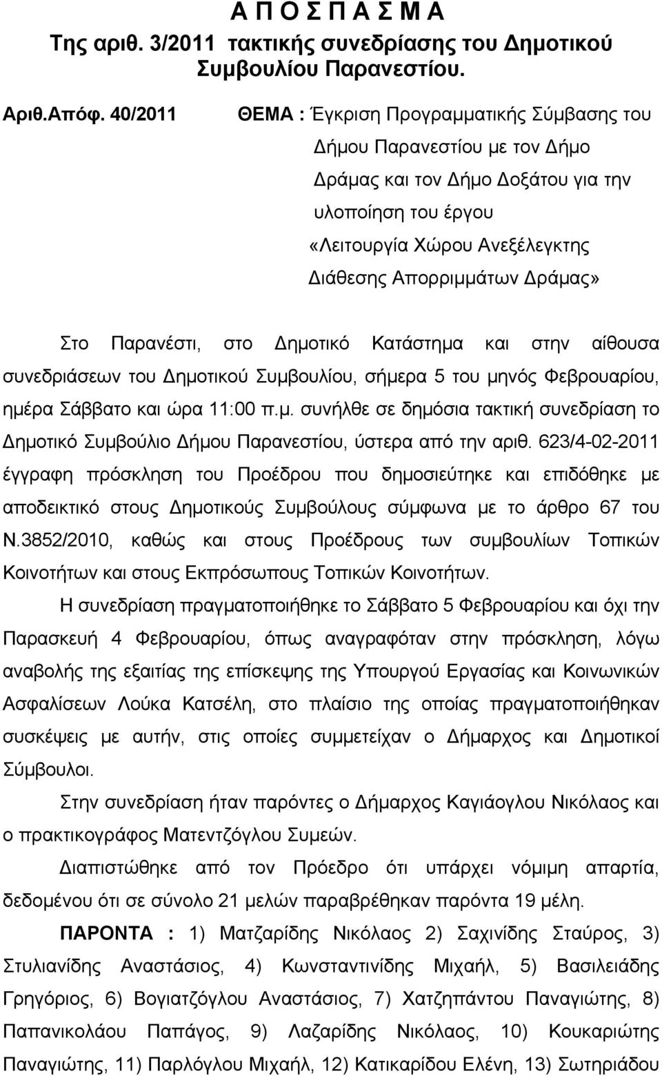 Παρανέστι, στο ημοτικό Κατάστημα και στην αίθουσα συνεδριάσεων του ημοτικού Συμβουλίου, σήμερα 5 του μηνός Φεβρουαρίου, ημέρα Σάββατο και ώρα 11:00 π.μ. συνήλθε σε δημόσια τακτική συνεδρίαση το ημοτικό Συμβούλιο ήμου Παρανεστίου, ύστερα από την αριθ.