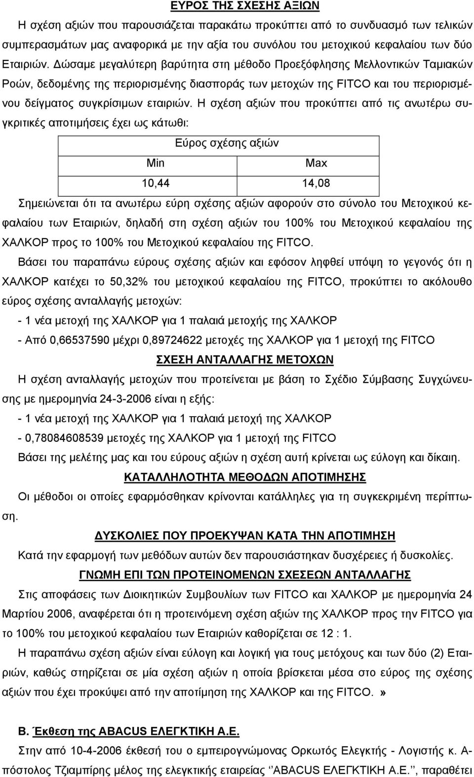 Η σχέση αξιών που προκύπτει από τις ανωτέρω συγκριτικές αποτιµήσεις έχει ως κάτωθι: Εύρος σχέσης αξιών Min Max 10,44 14,08 Σηµειώνεται ότι τα ανωτέρω εύρη σχέσης αξιών αφορούν στο σύνολο του