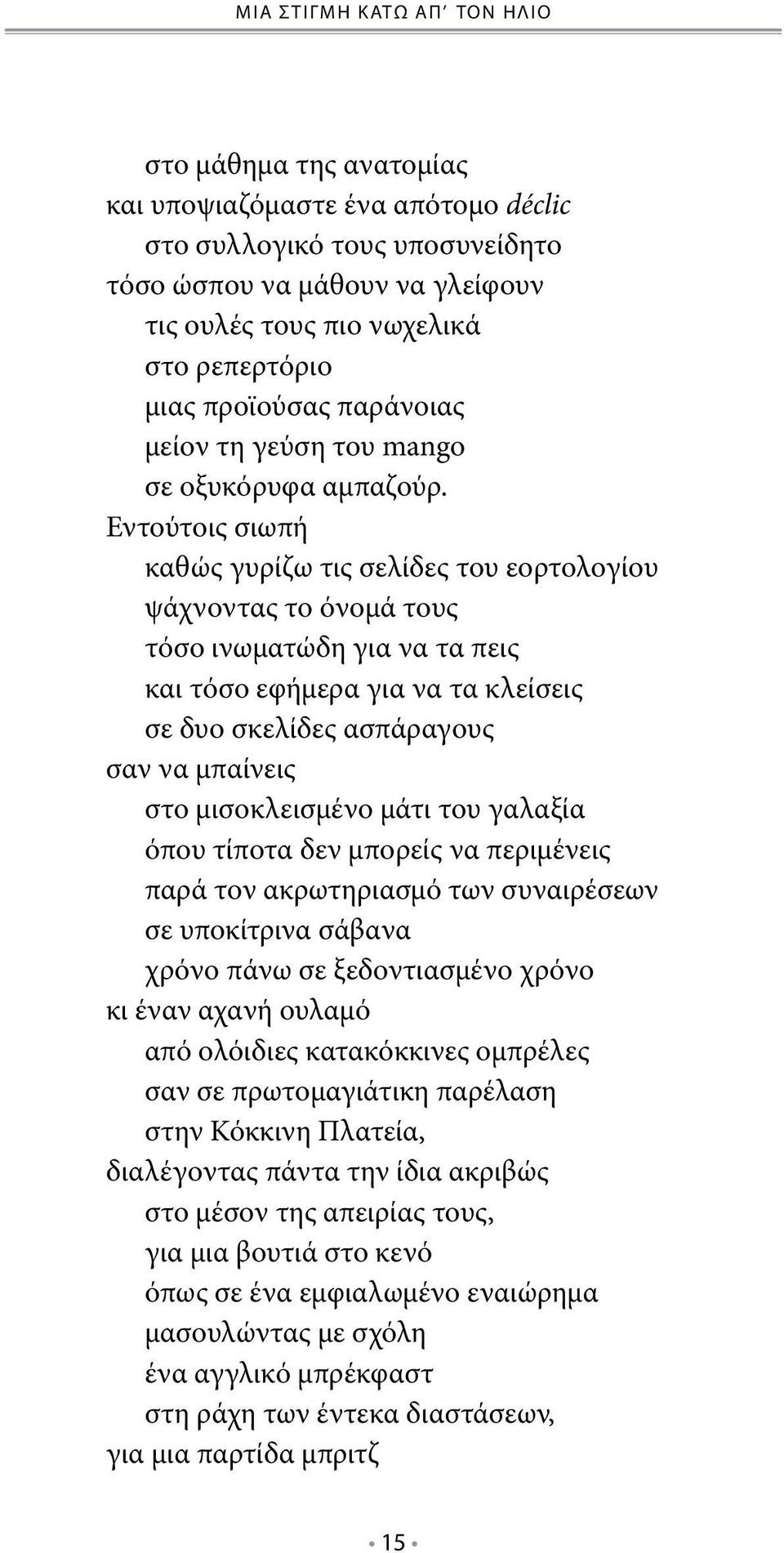 Εντούτοις σιωπή καθώς γυρίζω τις σελίδες του εορτολογίου ψάχνοντας το όνομά τους τόσο ινωματώδη για να τα πεις και τόσο εφήμερα για να τα κλείσεις σε δυο σκελίδες ασπάραγους σαν να μπαίνεις στο