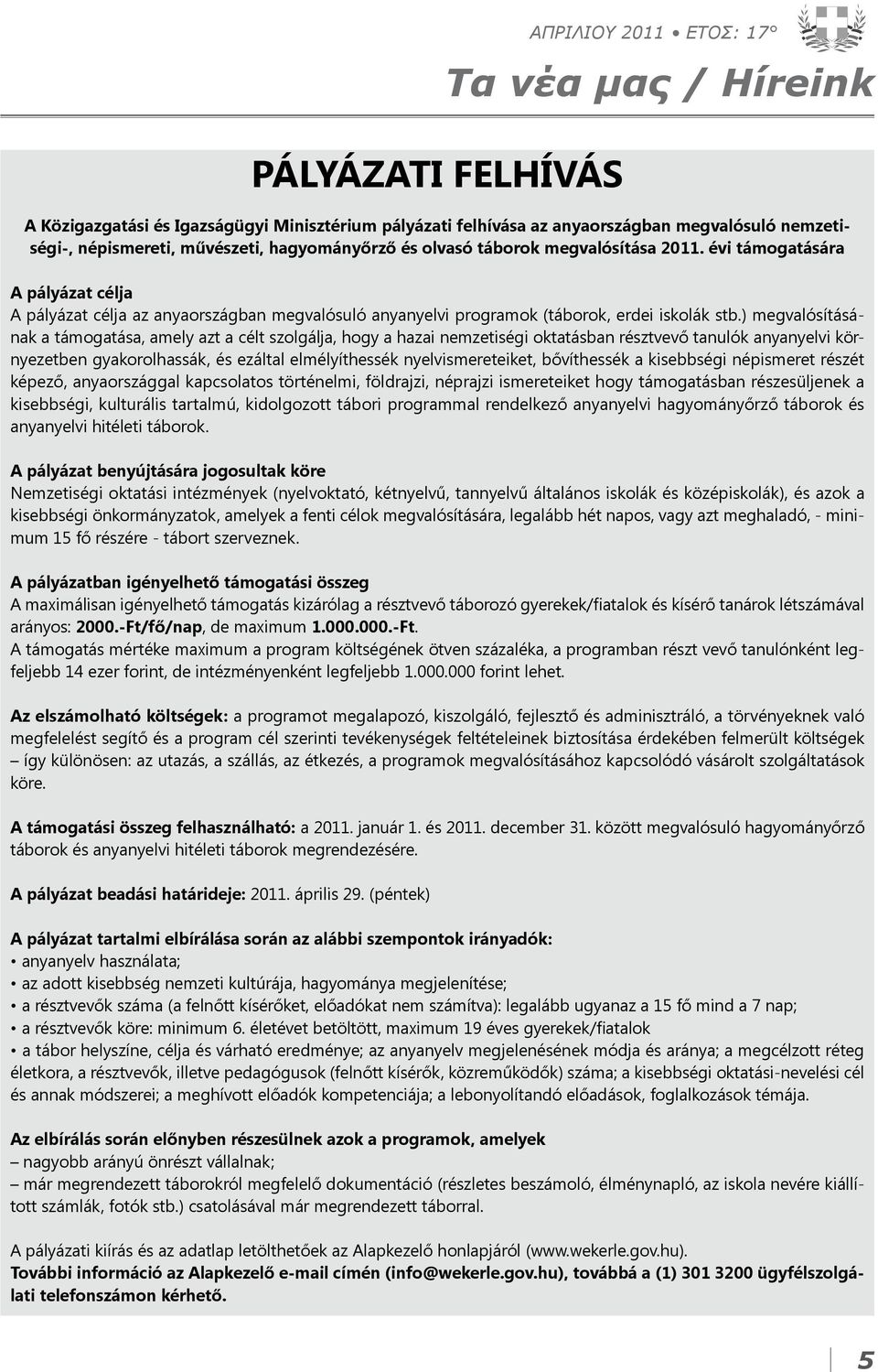 ) megvalósításának a támogatása, amely azt a célt szolgálja, hogy a hazai nemzetiségi oktatásban résztvevő tanulók anyanyelvi környezetben gyakorolhassák, és ezáltal elmélyíthessék nyelvismereteiket,