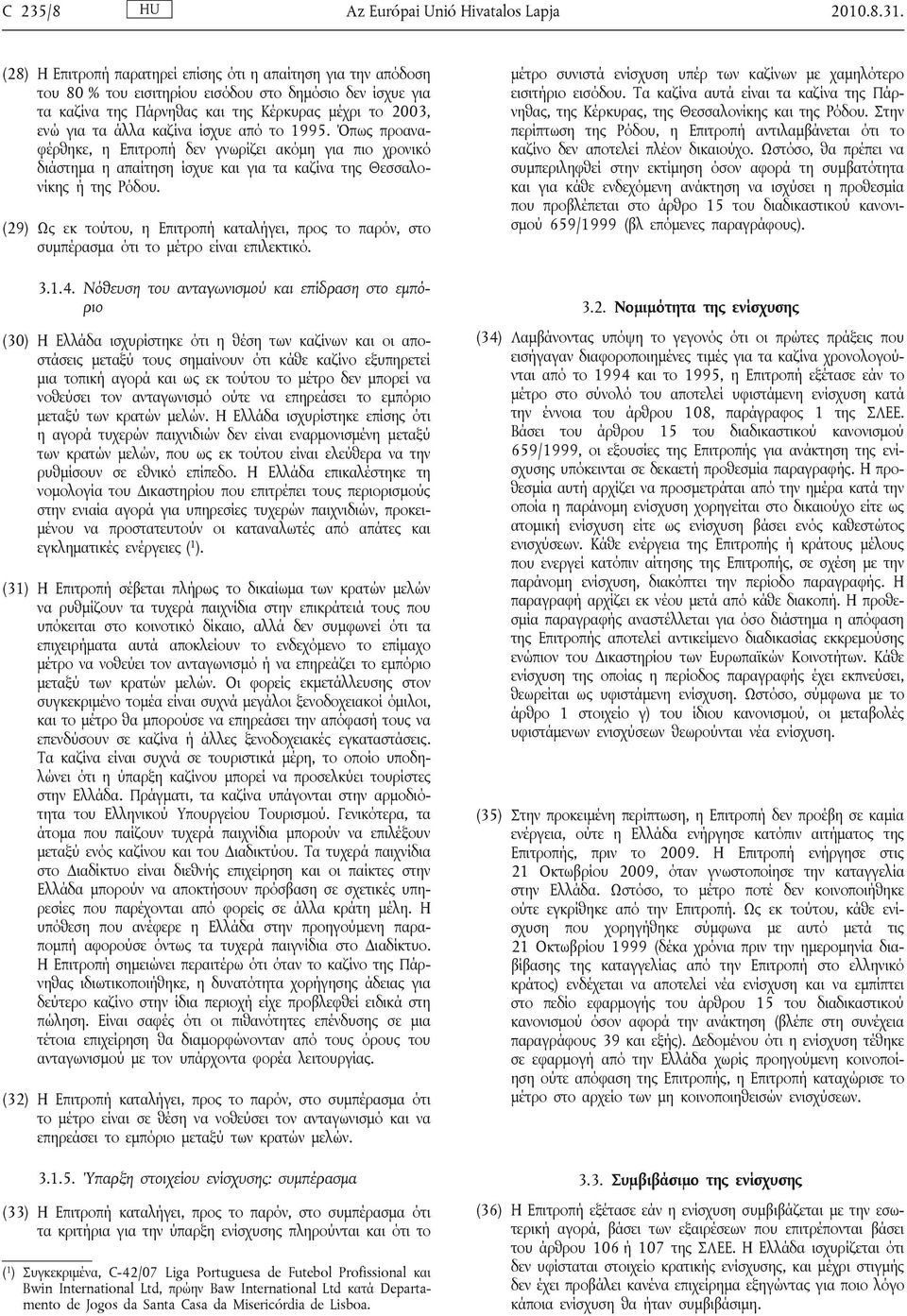 ίσχυε από το 1995. Όπως προαναφέρθηκε, η Επιτροπή δεν γνωρίζει ακόμη για πιο χρονικό διάστημα η απαίτηση ίσχυε και για τα καζίνα της Θεσσαλονίκης ή της Ρόδου.