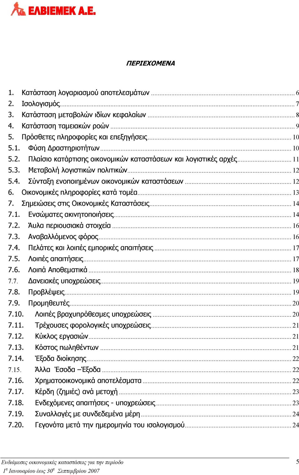 .. 12 6. Οικονομικές πληροφορίες κατά τομέα... 13 7. Σημειώσεις στις Οικονομικές Καταστάσεις... 14 7.1. Ενσώματες ακινητοποιήσεις... 14 7.2. Άυλα περιουσιακά στοιχεία... 16 7.3. Αναβαλλόμενος φόρος.