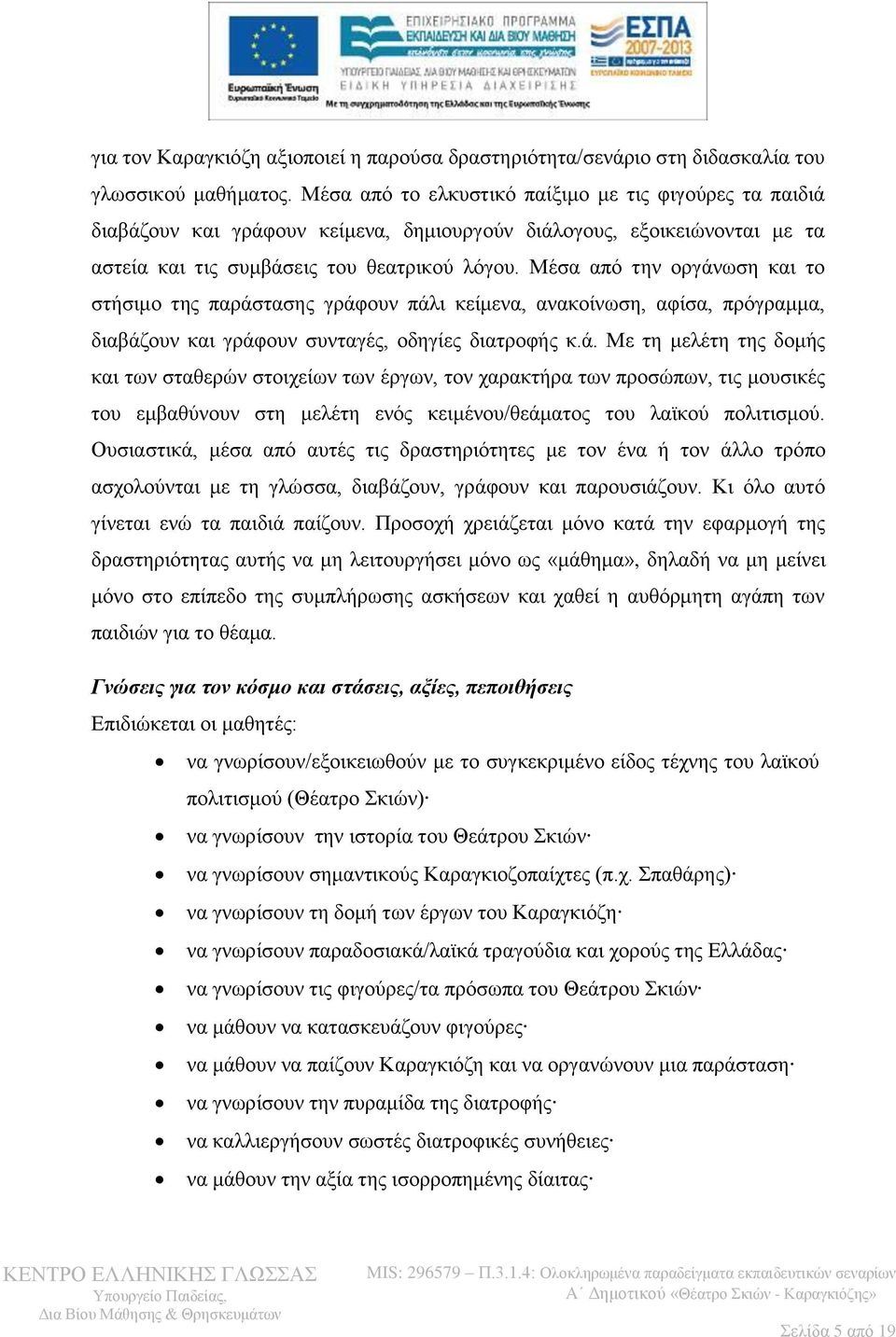 Μέζα από ηελ νξγάλσζε θαη ην ζηήζηκν ηεο παξάζηαζεο γξάθνπλ πάιη θείκελα, αλαθνίλσζε, αθίζα, πξόγξακκα, δηαβάδνπλ θαη γξάθνπλ ζπληαγέο, νδεγίεο δηαηξνθήο θ.ά. Με ηε κειέηε ηεο δνκήο θαη ησλ ζηαζεξώλ ζηνηρείσλ ησλ έξγσλ, ηνλ ραξαθηήξα ησλ πξνζώπσλ, ηηο κνπζηθέο ηνπ εκβαζύλνπλ ζηε κειέηε ελόο θεηκέλνπ/ζεάκαηνο ηνπ ιατθνύ πνιηηηζκνύ.