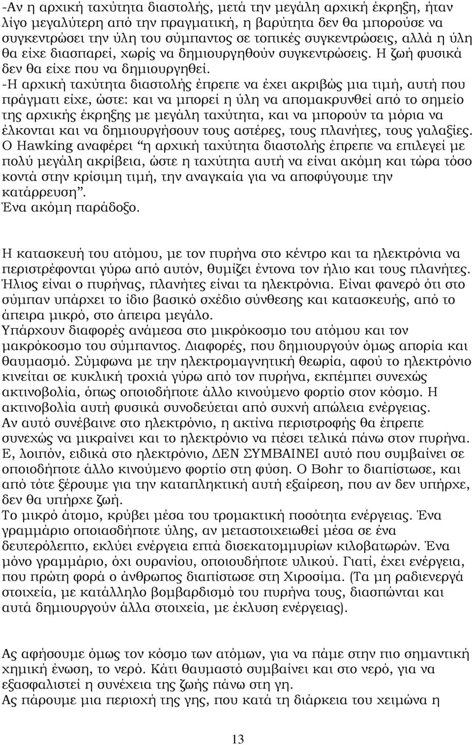 -Η αρχική ταχύτητα διαστολής έπρεπε να έχει ακριβώς µια τιµή, αυτή που πράγµατι είχε, ώστε: και να µπορεί η ύλη να αποµακρυνθεί από το σηµείο της αρχικής έκρηξης µε µεγάλη ταχύτητα, και να µπορούν τα