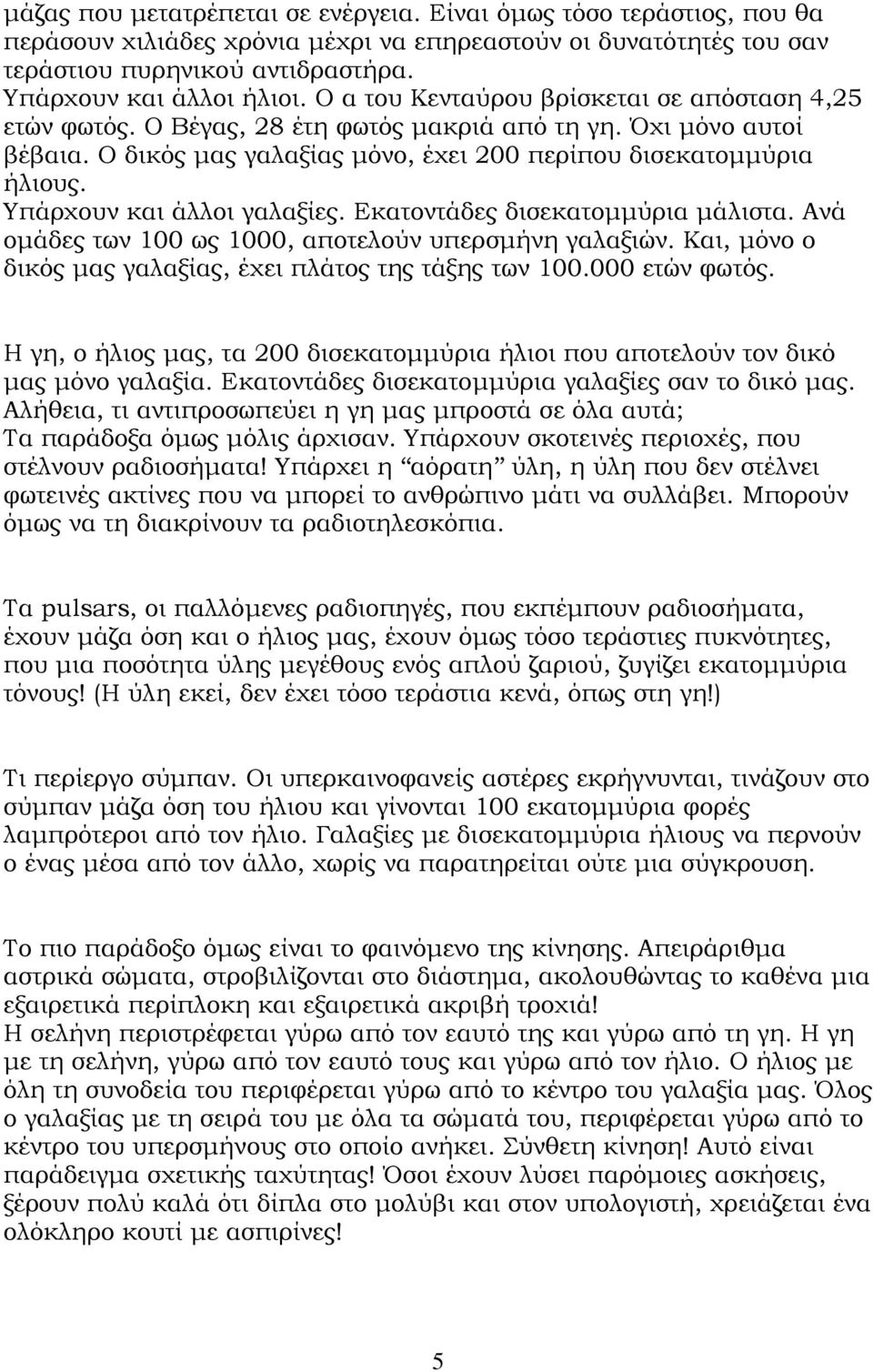 Υπάρχουν και άλλοι γαλαξίες. Εκατοντάδες δισεκατοµµύρια µάλιστα. Ανά οµάδες των 100 ως 1000, αποτελούν υπερσµήνη γαλαξιών. Και, µόνο ο δικός µας γαλαξίας, έχει πλάτος της τάξης των 100.000 ετών φωτός.