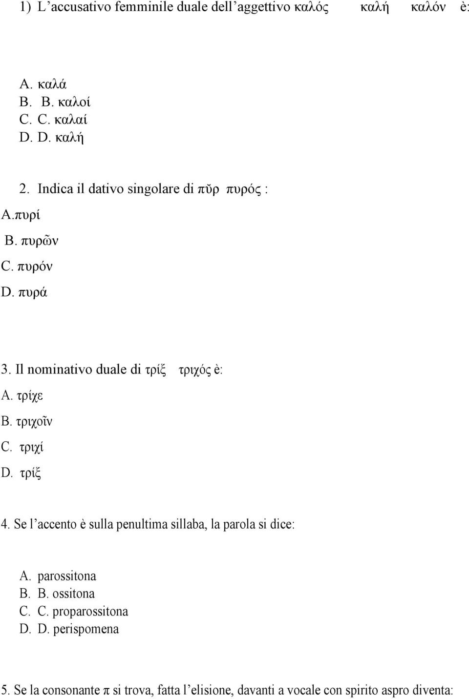 τρίχε B. τριχοῖν C. τριχί D. τρίξ 4. Se l accento è sulla penultima sillaba, la parola si dice: A. parossitona B. B. ossitona C.