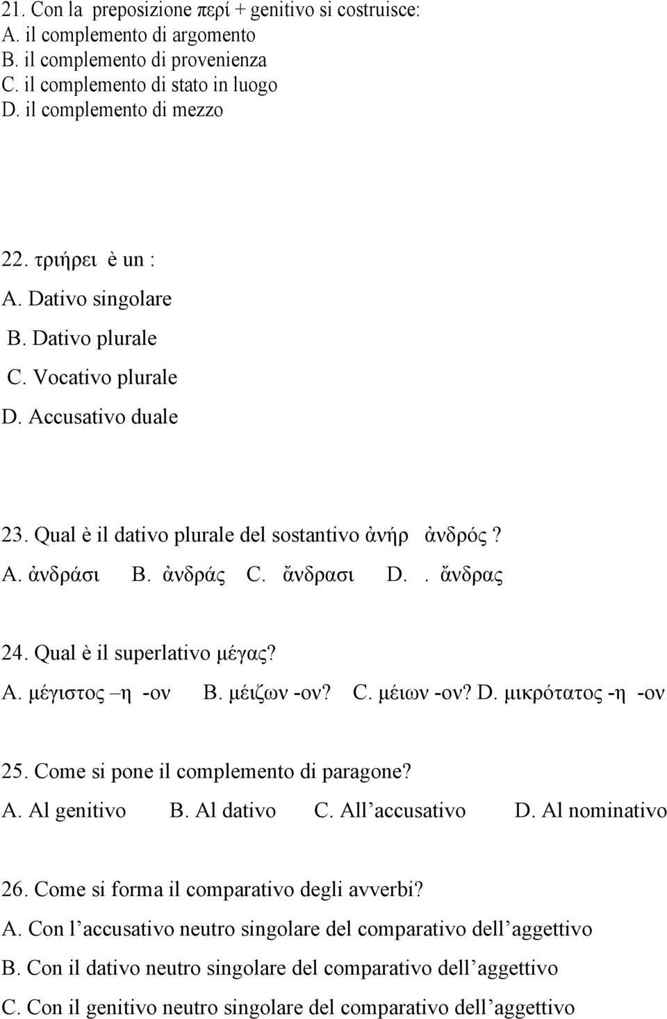 Qual è il superlativo µέγας? A. µέγιστος η -ον B. µέιζων -ον? C. µέιων -ον? D. µικρότατος -η -ον 25. Come si pone il complemento di paragone? A. Al genitivo B. Al dativo C. All accusativo D.