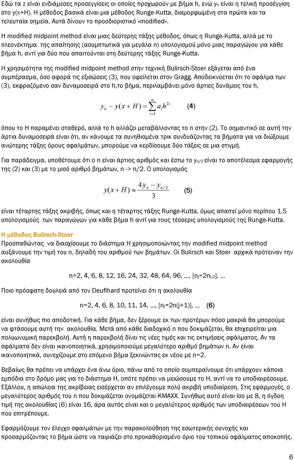 Η modified midpoint method είναι μιας δεύτερης τάξης μέθοδος, όπως η Runge-Kutta, αλλά με το πλεονέκτημα της απαίτησης (ασυμπτωτικά για μεγάλα n) υπολογισμού μόνο μιας παραγώγου για κάθε βήμα h, αντί