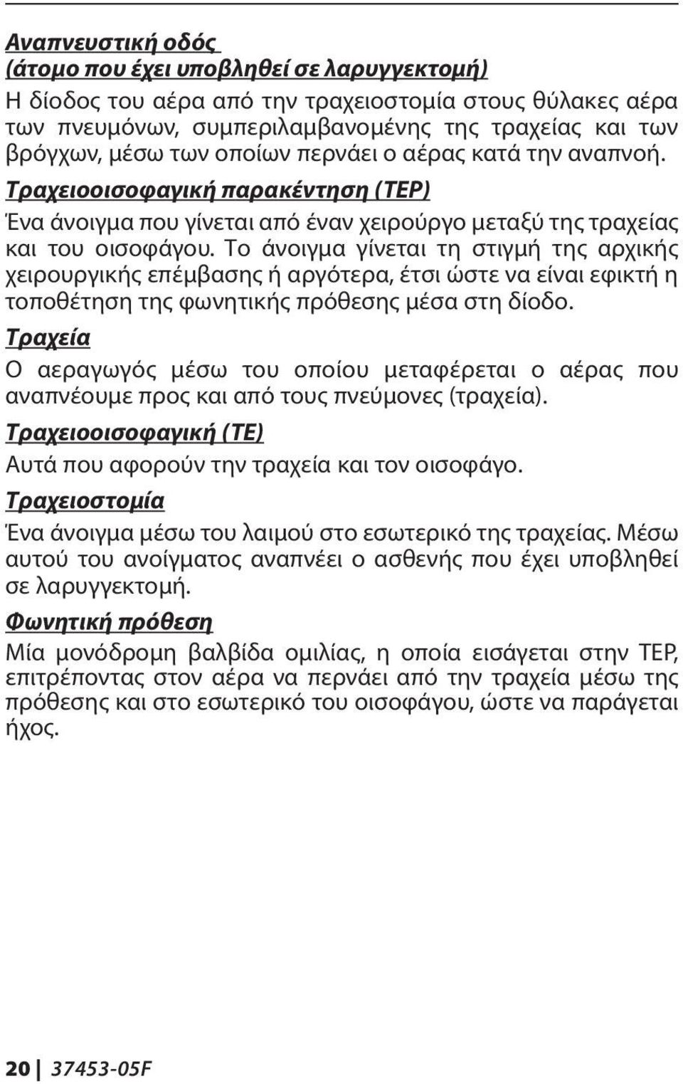 Το άνοιγμα γίνεται τη στιγμή της αρχικής χειρουργικής επέμβασης ή αργότερα, έτσι ώστε να είναι εφικτή η τοποθέτηση της φωνητικής πρόθεσης μέσα στη δίοδο.