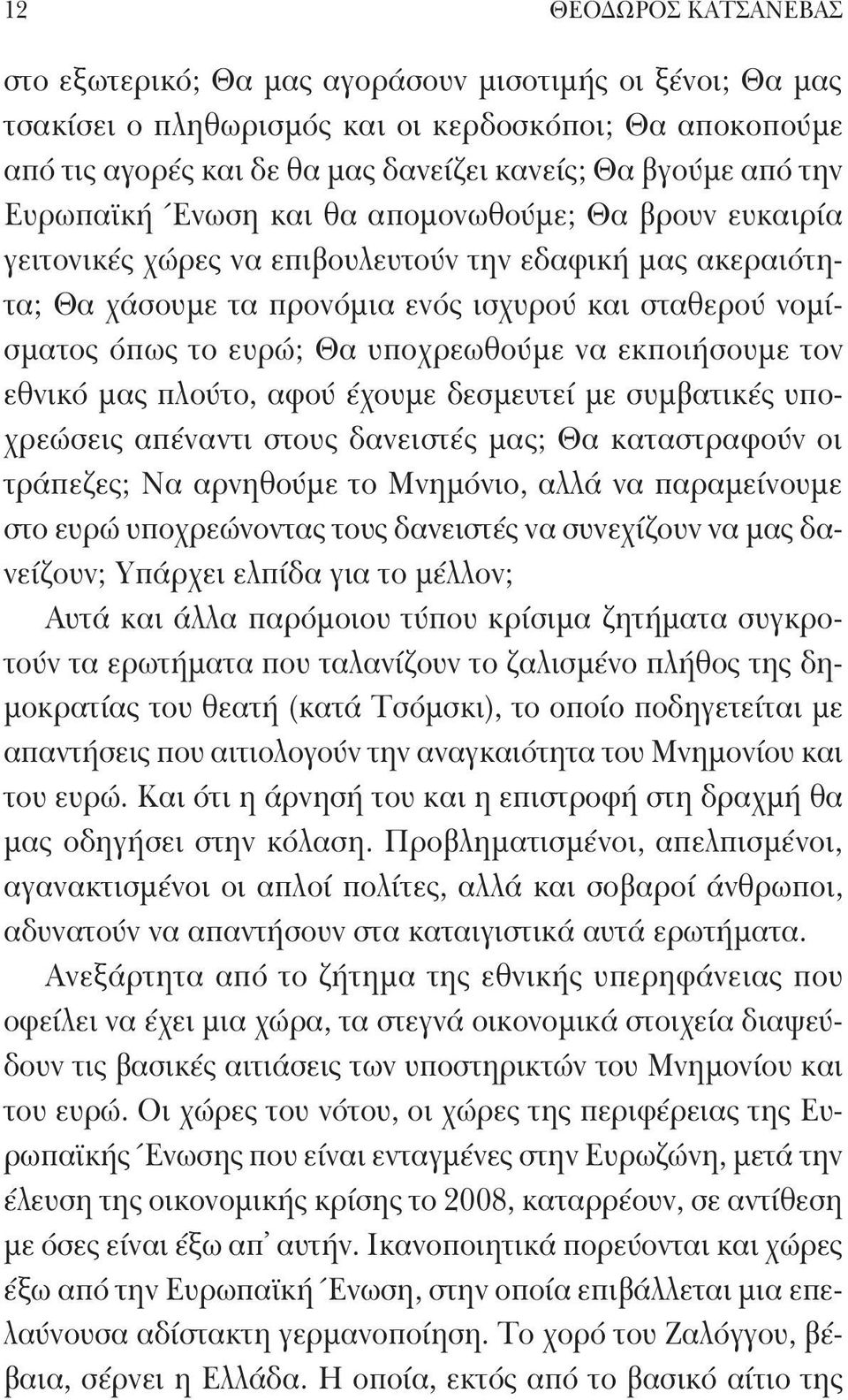 υποχρεωθούμε να εκποιήσουμε τον εθνικό μας πλούτο, αφού έχουμε δεσμευτεί με συμβατικές υποχρεώσεις απέναντι στους δανειστές μας; Θα καταστραφούν οι τράπεζες; Να αρνηθούμε το Μνημόνιο, αλλά να