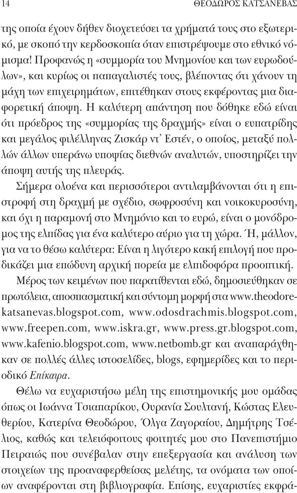 Η καλύτερη απάντηση που δόθηκε εδώ είναι ότι πρόεδρος της «συμμορίας της δραχμής» είναι ο ευπατρίδης και μεγάλος φιλέλληνας Ζισκάρ ντ Εστέν, ο οποίος, μεταξύ πολλών άλλων υπεράνω υποψίας διεθνών