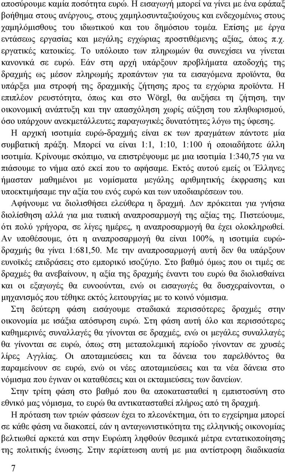 Εάν στη αρχή υπάρξουν προβλήματα αποδοχής της δραχμής ως μέσον πληρωμής προπάντων για τα εισαγόμενα προϊόντα, θα υπάρξει μια στροφή της δραχμικής ζήτησης προς τα εγχώρια προϊόντα.