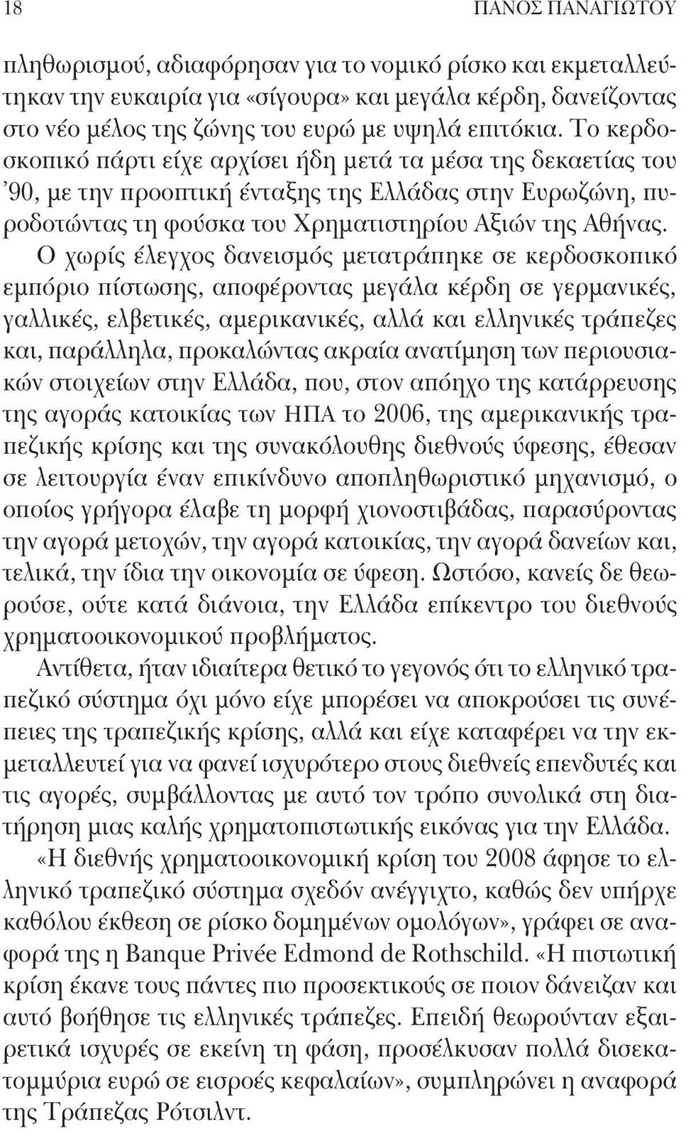 Ο χωρίς έλεγχος δανεισμός μετατράπηκε σε κερδοσκοπικό εμπόριο πίστωσης, αποφέροντας μεγάλα κέρδη σε γερμανικές, γαλλικές, ελβετικές, αμερικανικές, αλλά και ελληνικές τράπεζες και, παράλληλα,