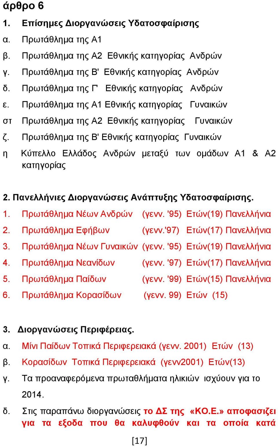 Πρωτάθλημα της Β' Εθνικής κατηγορίας Γυναικών η Κύπελλο Ελλάδος Ανδρών μεταξύ των ομάδων Α1 & Α2 κατηγορίας 2. Πανελλήνιες Διοργανώσεις Ανάπτυξης Υδατοσφαίρισης. 1. Πρωτάθλημα Νέων Ανδρών (γενν.