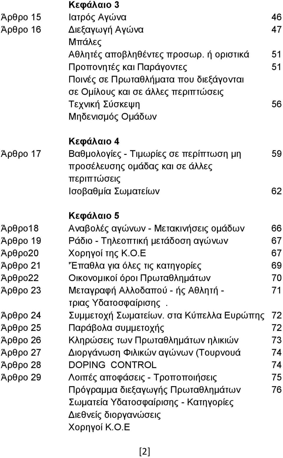 σε περίπτωση μη 59 προσέλευσης ομάδας και σε άλλες περιπτώσεις Ισοβαθμία Σωματείων 62 Κεφάλαιο 5 Άρθρο18 Αναβολές αγώνων - Μετακινήσεις ομάδων 66 Άρθρο 19 Ράδιο - Τηλεοπτική μετάδοση αγώνων 67