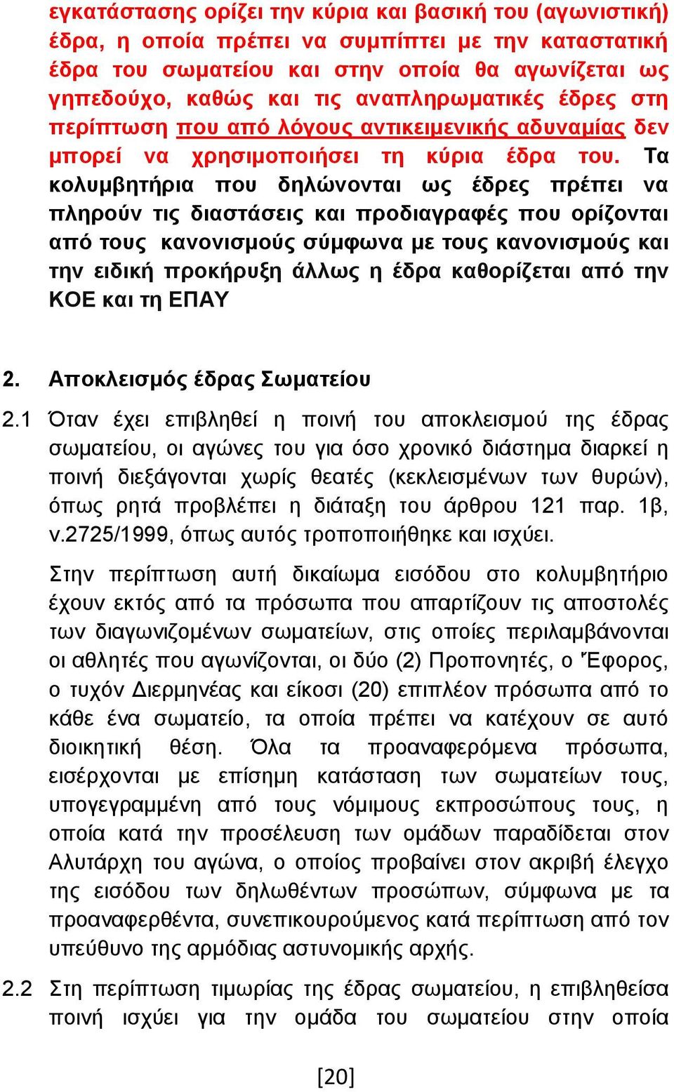 Τα κολυμβητήρια που δηλώνονται ως έδρες πρέπει να πληρούν τις διαστάσεις και προδιαγραφές που ορίζονται από τους κανονισμούς σύμφωνα με τους κανονισμούς και την ειδική προκήρυξη άλλως η έδρα