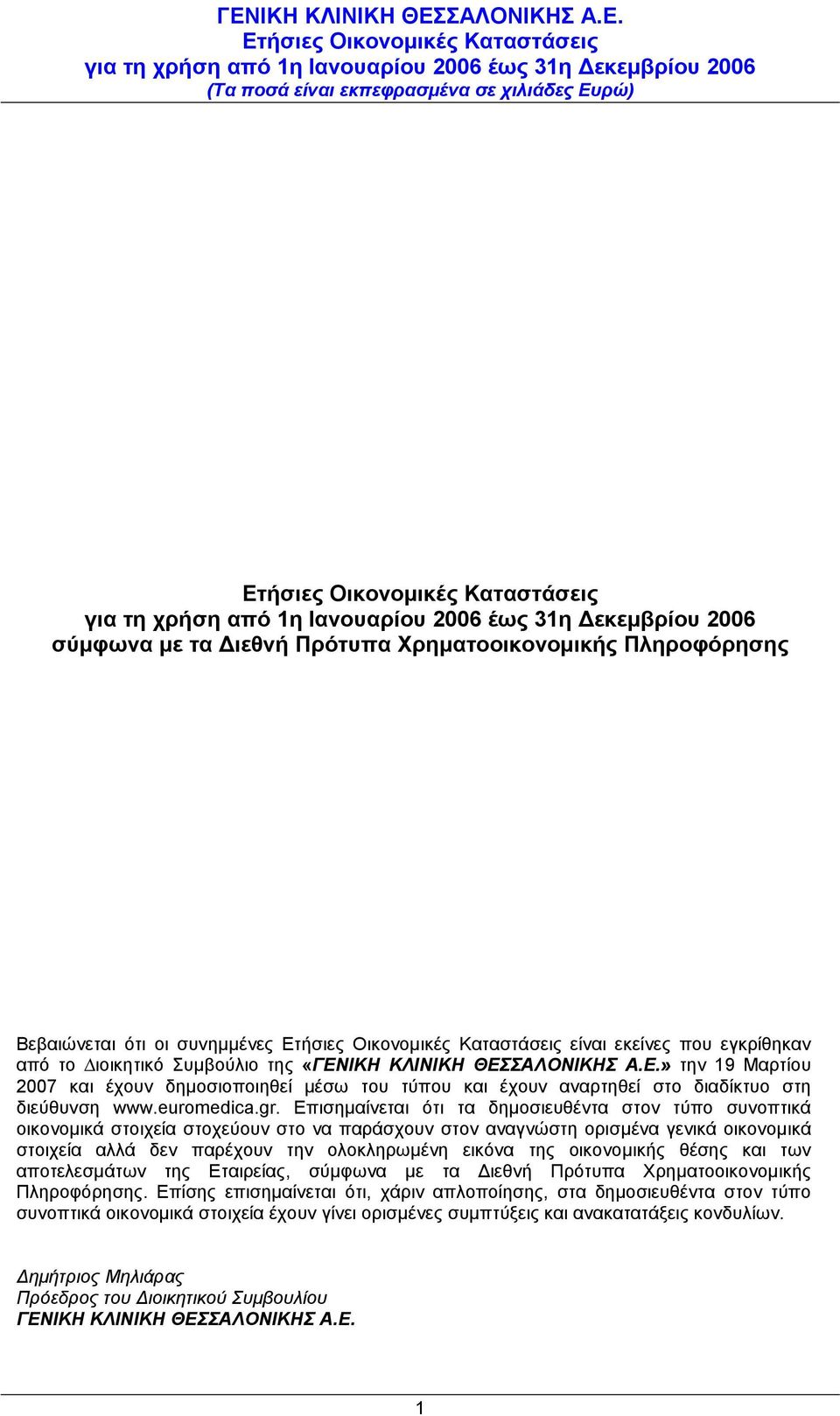 Επισημαίνεται ότι τα δηµοσιευθέντα στον τύπο συνοπτικά οικονοµικά στοιχεία στοχεύουν στο να παράσχουν στον αναγνώστη ορισµένα γενικά οικονοµικά στοιχεία αλλά δεν παρέχουν την ολοκληρωµένη εικόνα της