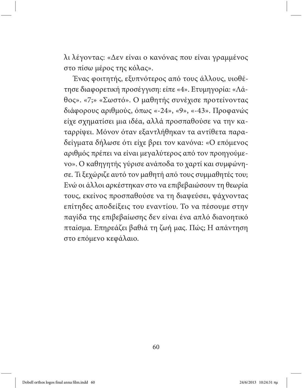 Μόνον όταν εξαντλήθηκαν τα αντίθετα παραδείγματα δήλωσε ότι είχε βρει τον κανόνα: «Ο επόμενος αριθμός πρέπει να είναι μεγαλύτερος από τον προηγούμενο».