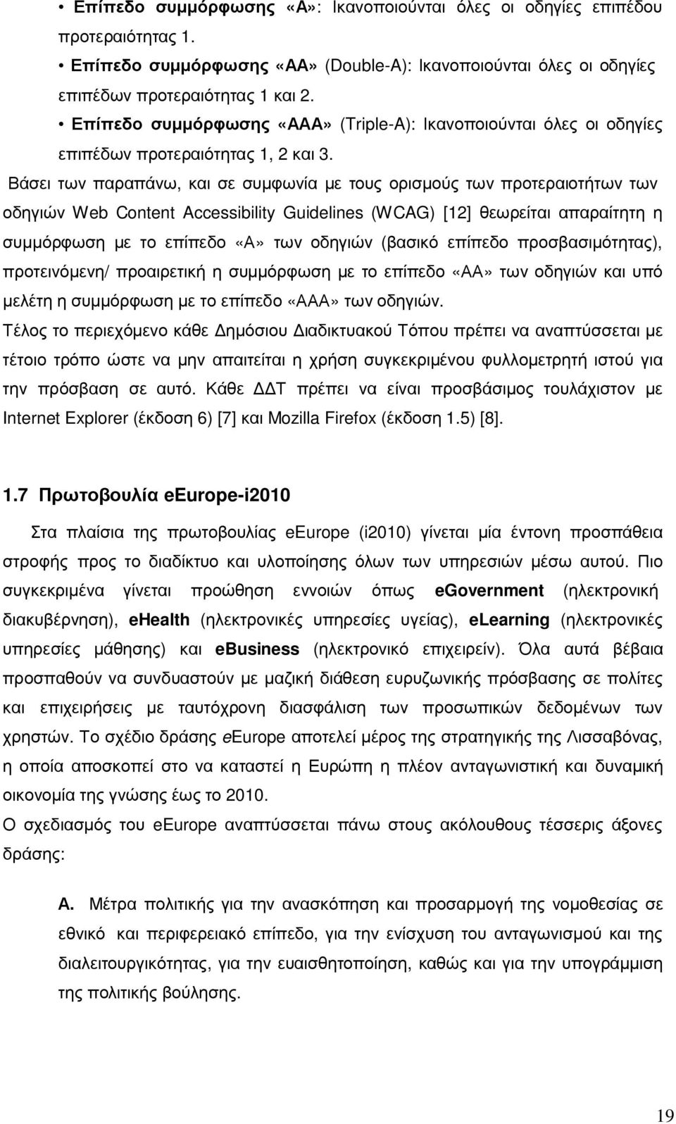 Βάσει των παραπάνω, και σε συµφωνία µε τους ορισµούς των προτεραιοτήτων των οδηγιών Web Content Accessibility Guidelines (WCAG) [12] θεωρείται απαραίτητη η συµµόρφωση µε το επίπεδο «Α» των οδηγιών