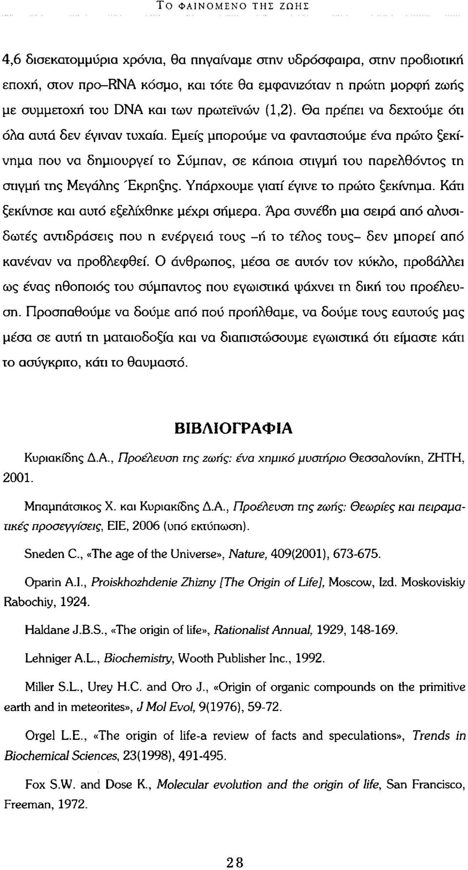 Εμείς μπορούμε να φανταστούμε ένα πρώτο ξεκίνημα που να δημιουργεί το Σύμπαν, σε κάποια στιγμή του παρελθόντος τη στιγμή της Μεγάλης Έκρηξης. Υπάρχουμε γιατί έγινε το πρώτο ξεκίνημα.