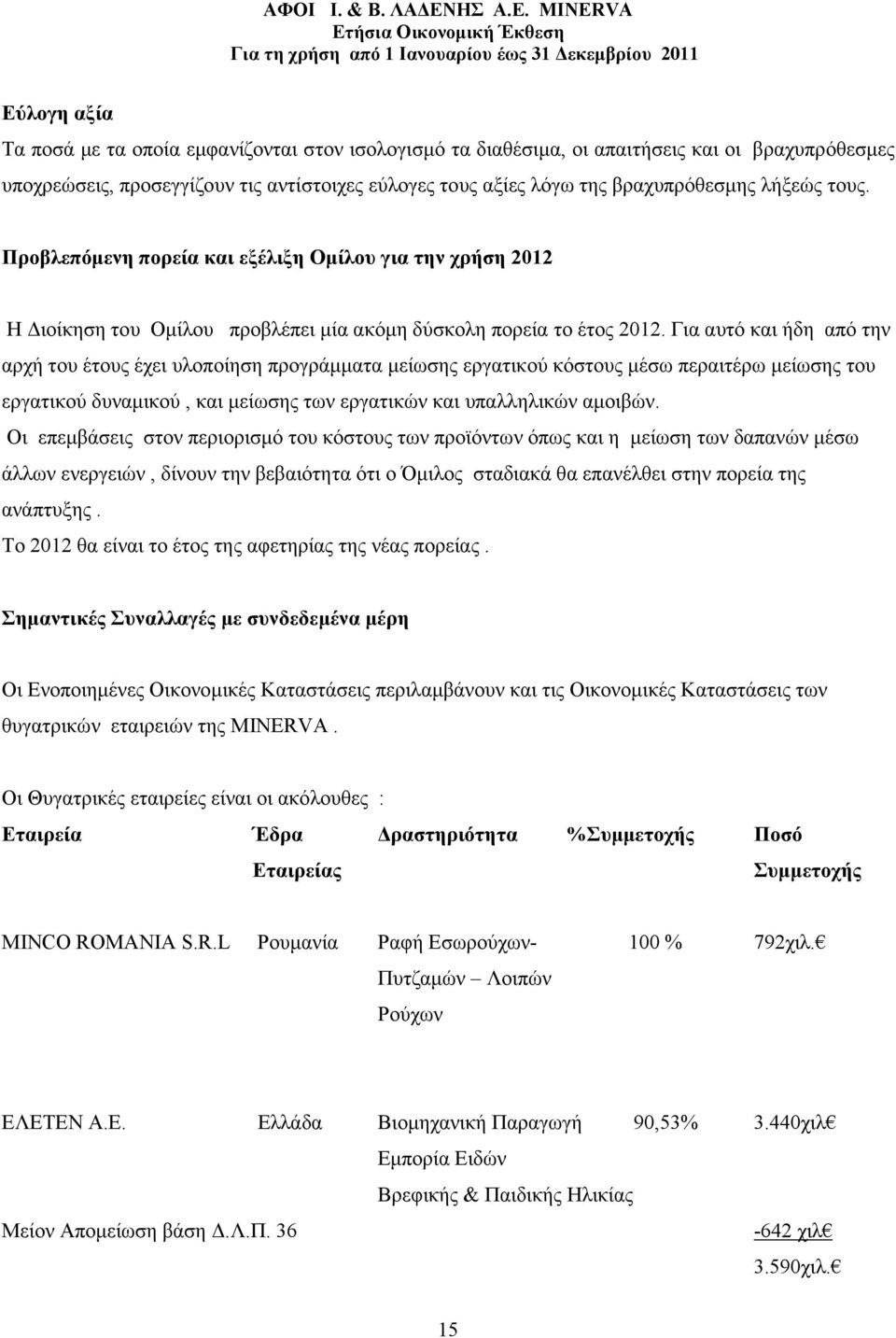 Για αυτό και ήδη από την αρχή του έτους έχει υλοποίηση προγράµµατα µείωσης εργατικού κόστους µέσω περαιτέρω µείωσης του εργατικού δυναµικού, και µείωσης των εργατικών και υπαλληλικών αµοιβών.