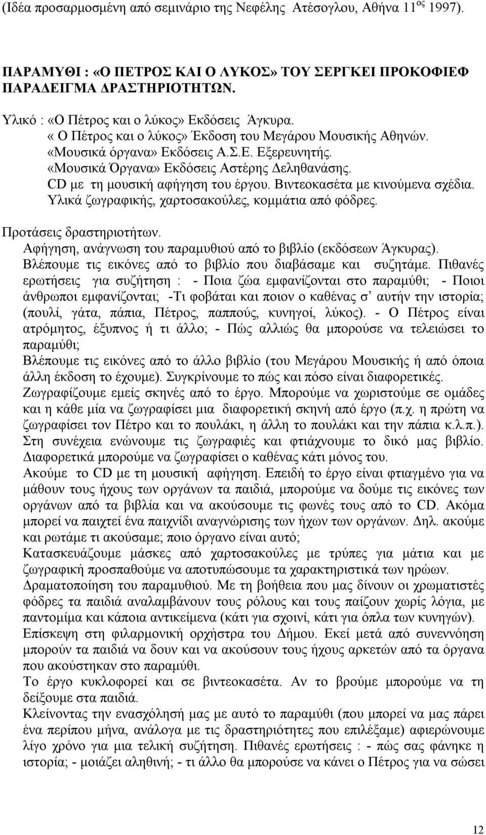 CD με τη μουσική αφήγηση του έργου. Βιντεοκασέτα με κινούμενα σχέδια. Υλικά ζωγραφικής, χαρτοσακούλες, κομμάτια από φόδρες. Προτάσεις δραστηριοτήτων.