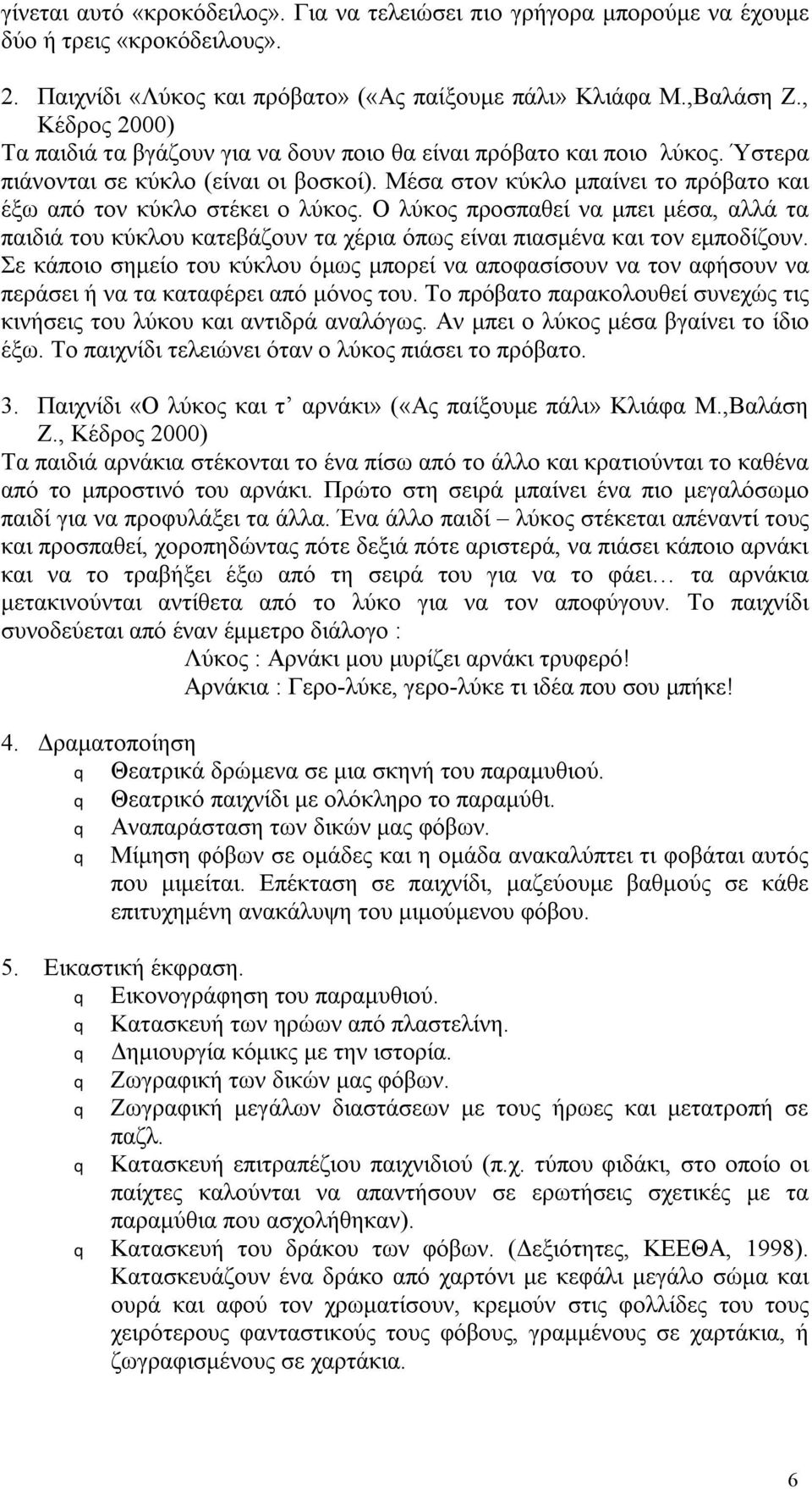 Μέσα στον κύκλο μπαίνει το πρόβατο και έξω από τον κύκλο στέκει ο λύκος. Ο λύκος προσπαθεί να μπει μέσα, αλλά τα παιδιά του κύκλου κατεβάζουν τα χέρια όπως είναι πιασμένα και τον εμποδίζουν.